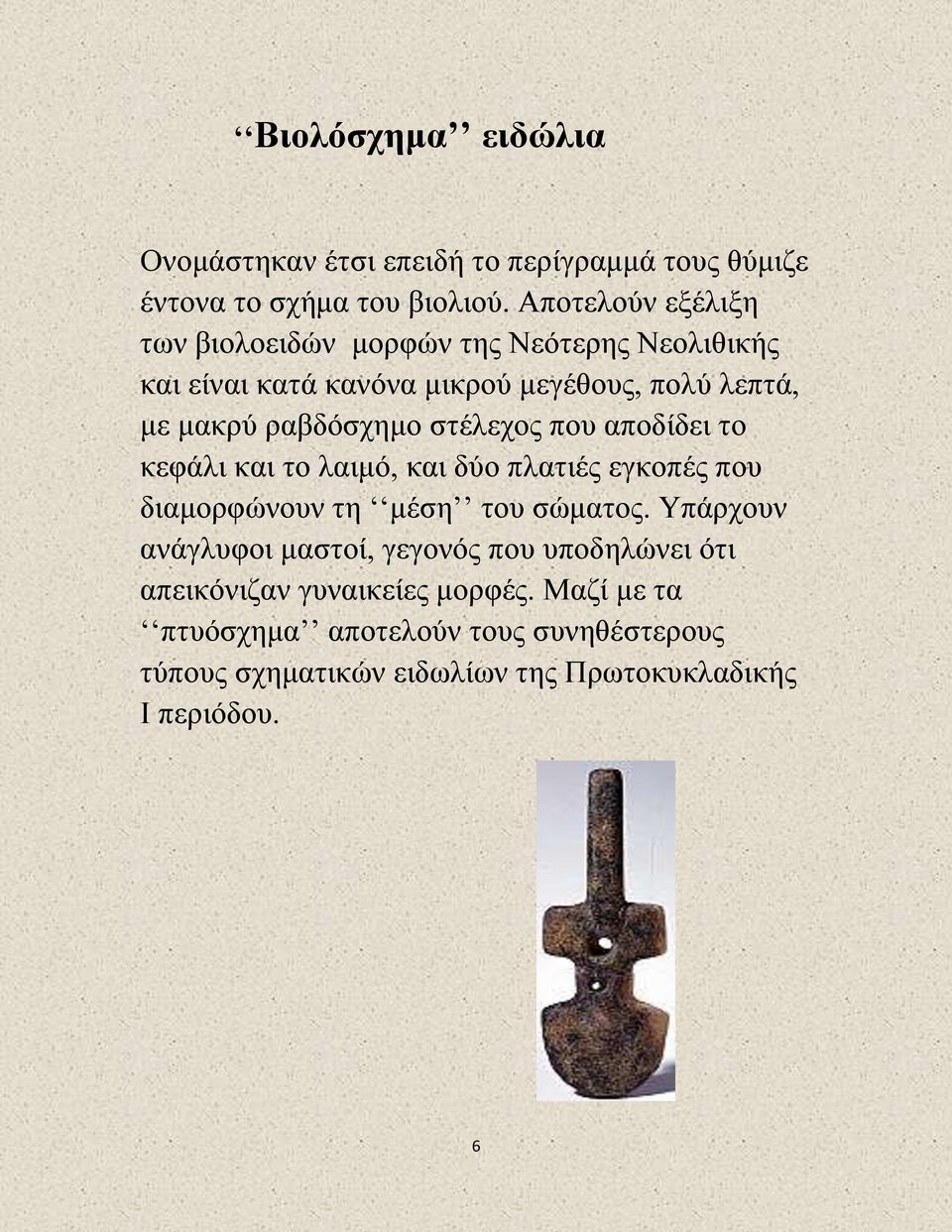 ραβδόσχημο στέλεχος που αποδίδει το κεφάλι και το λαιμό, και δύο πλατιές εγκοπές που διαμορφώνουν τη μέση του σώματος.