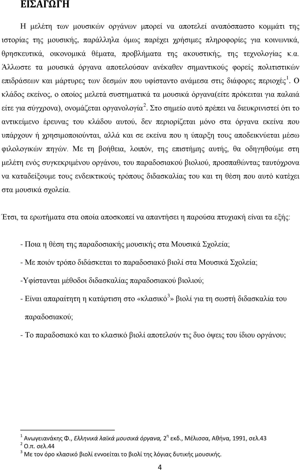 Ο κλάδος εκείνος, ο οποίος μελετά συστηματικά τα μουσικά όργανα(είτε πρόκειται για παλαιά είτε για σύγχρονα), ονομάζεται οργανολογία 2.