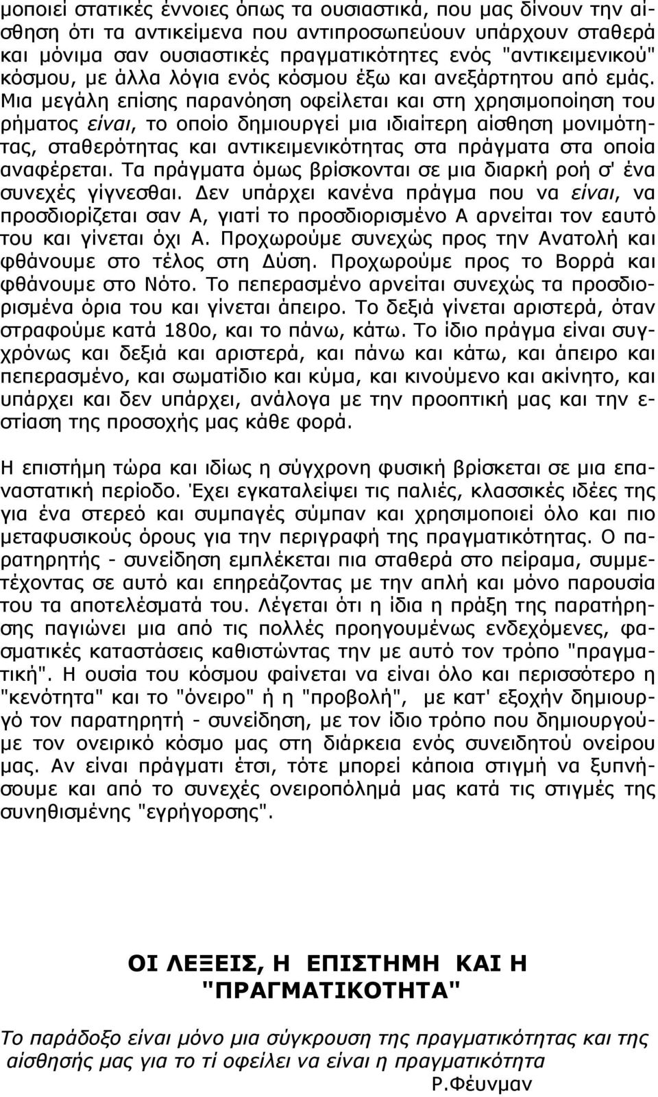 Μια μεγάλη επίσης παρανόηση οφείλεται και στη χρησιμοποίηση του ρήματος είναι, το οποίο δημιουργεί μια ιδιαίτερη αίσθηση μονιμότητας, σταθερότητας και αντικειμενικότητας στα πράγματα στα οποία