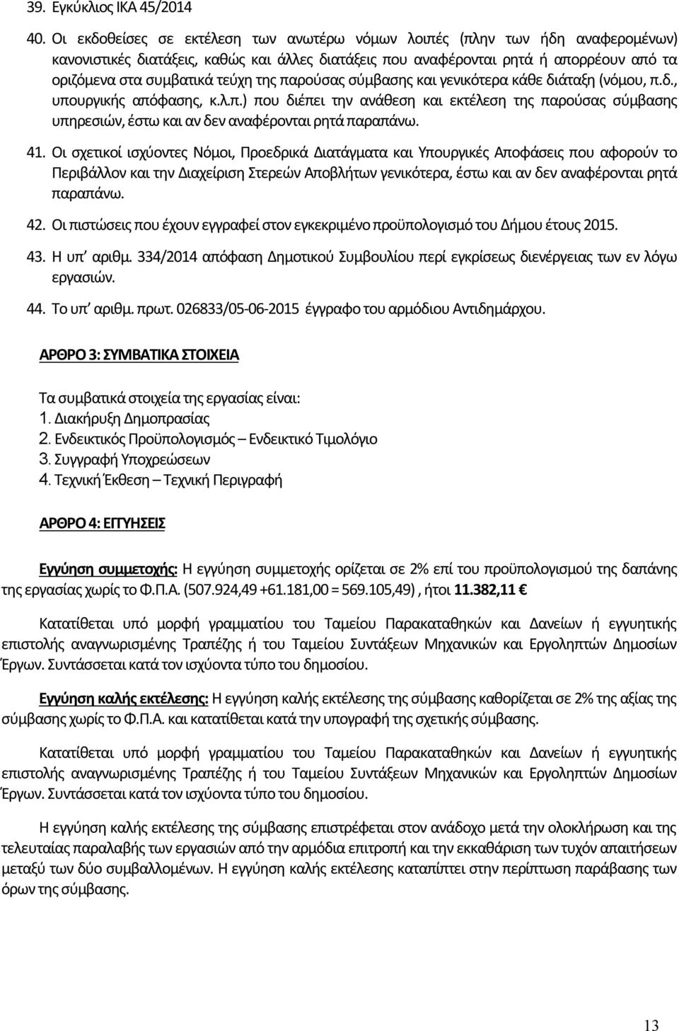 της παρούσας σύμβασης και γενικότερα κάθε διάταξη (νόμου, π.δ., υπουργικής απόφασης, κ.λ.π.) που διέπει την ανάθεση και εκτέλεση της παρούσας σύμβασης υπηρεσιών, έστω και αν δεν αναφέρονται ρητά παραπάνω.