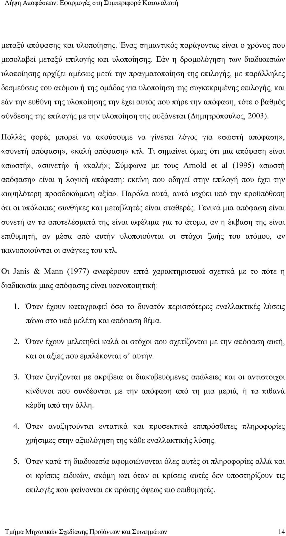 την ευθύνη της υλοποίησης την έχει αυτός που πήρε την απόφαση, τότε ο βαθμός σύνδεσης της επιλογής με την υλοποίηση της αυξάνεται (Δημητρόπουλος, 2003).