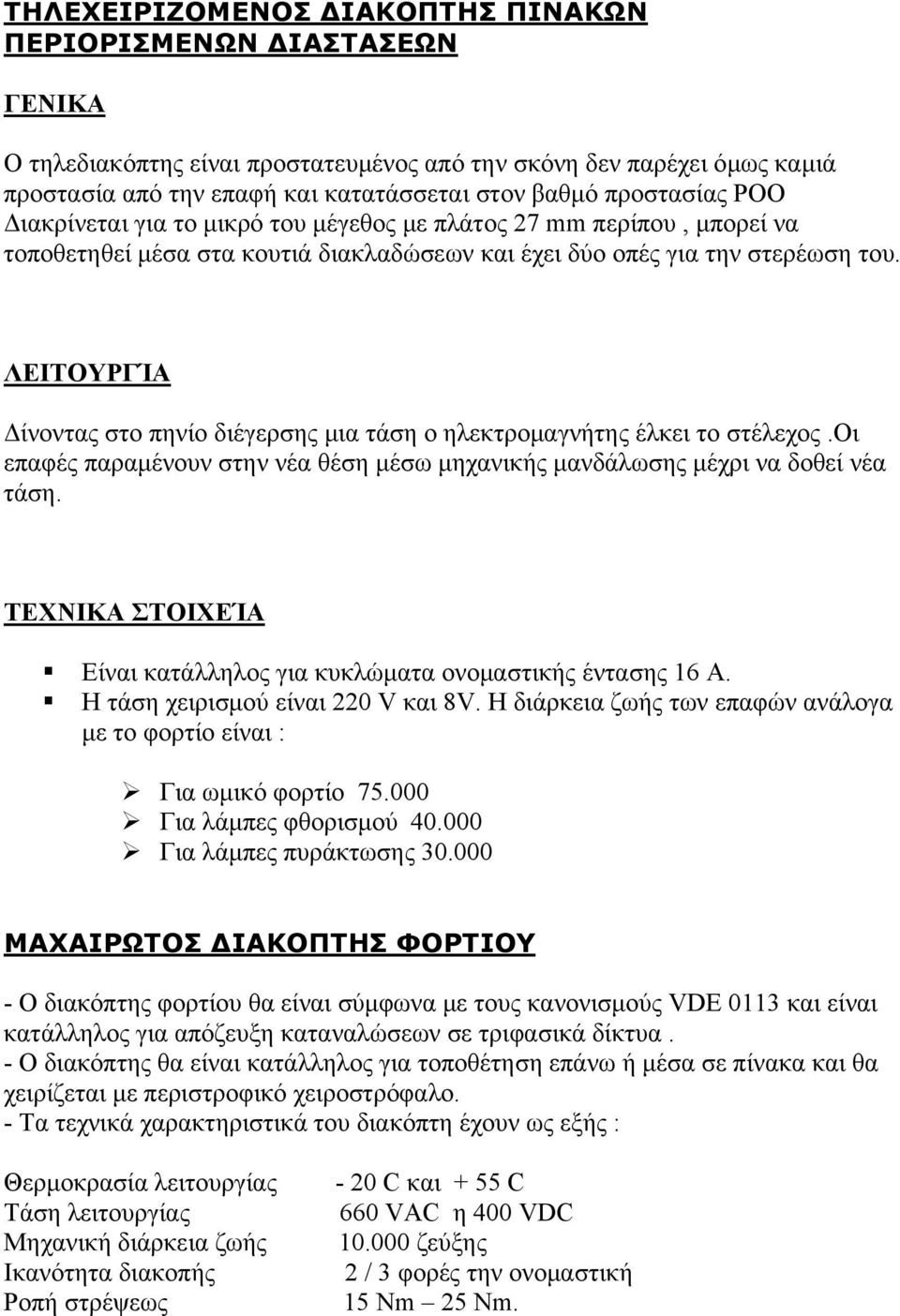 ΛΕΙΤΟΥΡΓΊΑ Δίνοντας στο πηνίο διέγερσης μια τάση ο ηλεκτρομαγνήτης έλκει το στέλεχος.οι επαφές παραμένουν στην νέα θέση μέσω μηχανικής μανδάλωσης μέχρι να δοθεί νέα τάση.