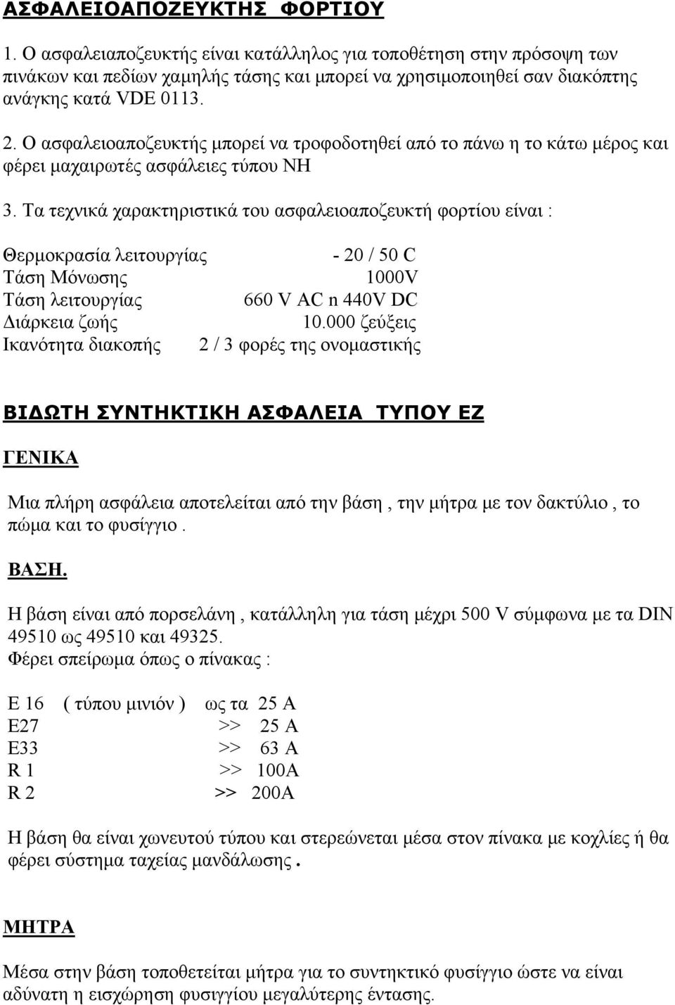 Τα τεχνικά χαρακτηριστικά του ασφαλειοαποζευκτή φορτίου είναι : Θερμοκρασία λειτουργίας - 20 / 50 C Τάση Μόνωσης 1000V Τάση λειτουργίας 660 V AC n 440V DC Διάρκεια ζωής 10.