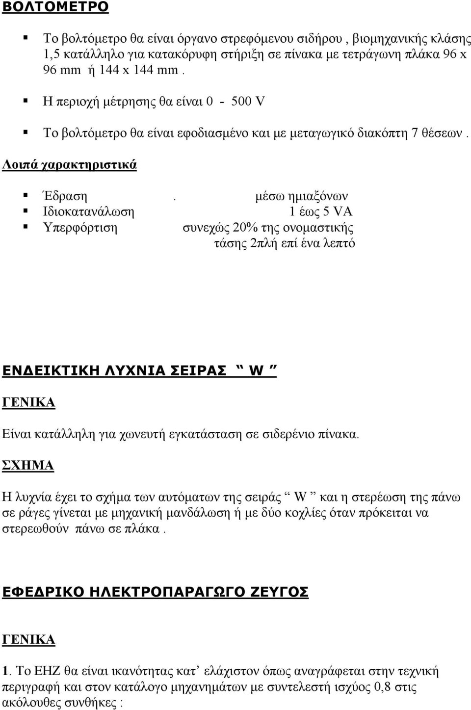 μέσω ημιαξόνων Ιδιοκατανάλωση 1 έως 5 VA Υπερφόρτιση συνεχώς 20% της ονομαστικής τάσης 2πλή επί ένα λεπτό ΕΝΔΕΙΚΤΙΚΗ ΛΥΧΝΙΑ ΣΕΙΡΑΣ W ΓΕΝΙΚΑ Είναι κατάλληλη για χωνευτή εγκατάσταση σε σιδερένιο πίνακα.