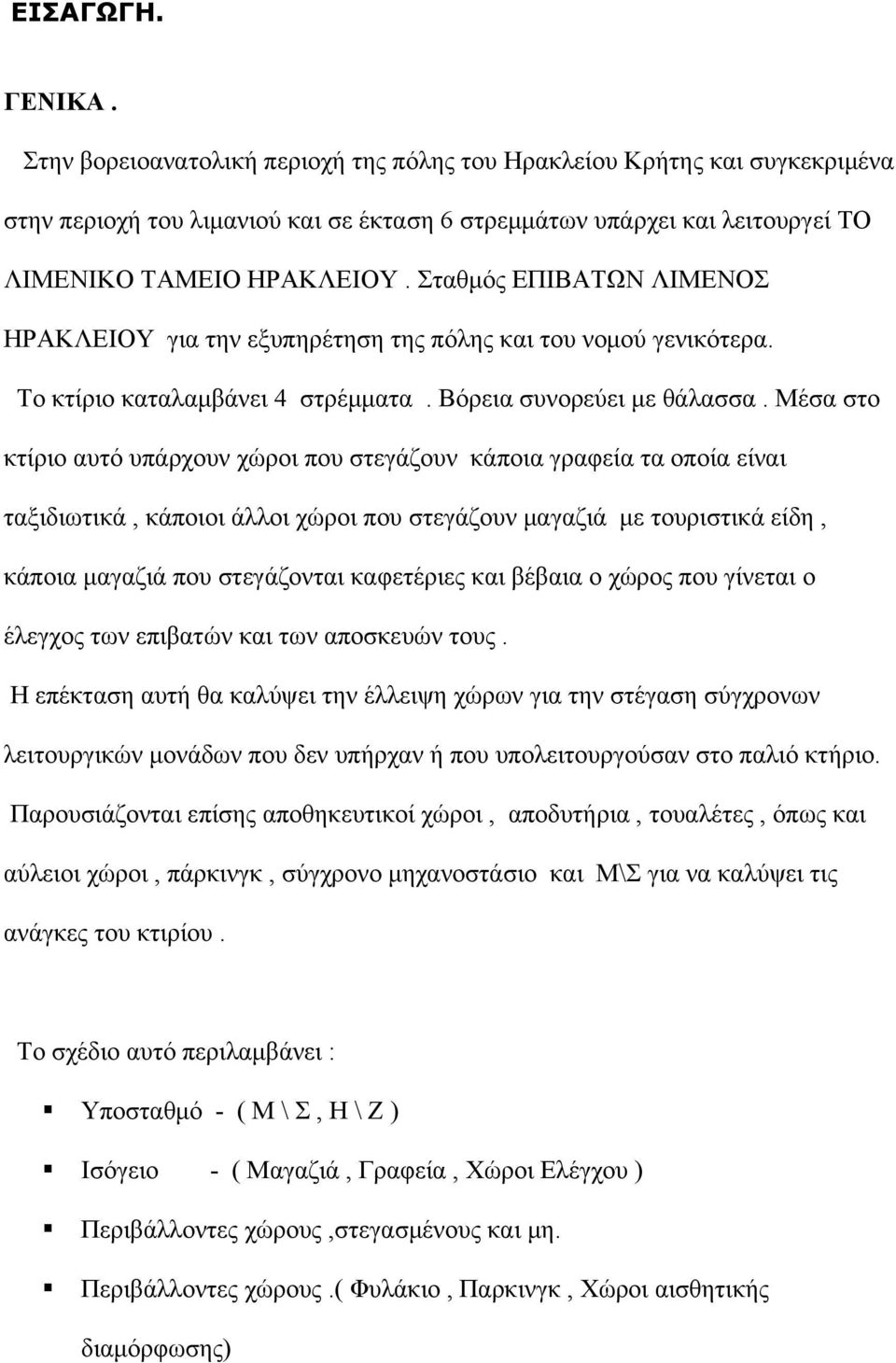 Μέσα στο κτίριο αυτό υπάρχουν χώροι που στεγάζουν κάποια γραφεία τα οποία είναι ταξιδιωτικά, κάποιοι άλλοι χώροι που στεγάζουν μαγαζιά με τουριστικά είδη, κάποια μαγαζιά που στεγάζονται καφετέριες