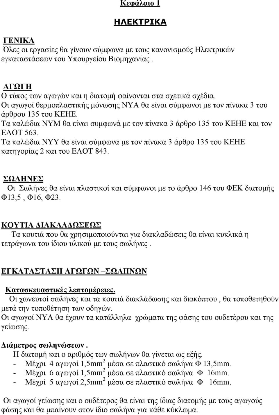 Τα καλώδια ΝΥΜ θα είναι συμφωνά με τον πίνακα 3 άρθρο 135 του ΚΕΗΕ και τον ΕΛΟΤ 563. Τα καλώδια ΝΥΥ θα είναι σύμφωνα με τον πίνακα 3 άρθρο 135 του ΚΕΗΕ κατηγορίας 2 και του ΕΛΟΤ 843.