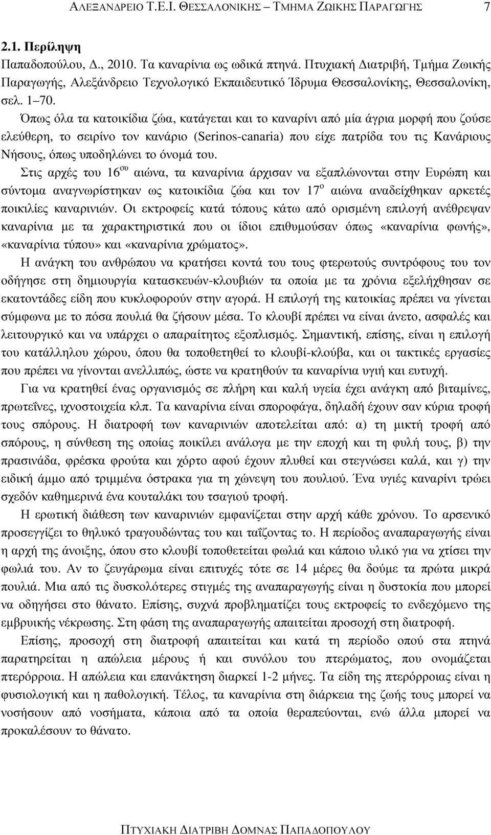 Όπως όλα τα κατοικίδια ζώα, κατάγεται και το καναρίνι από µία άγρια µορφή που ζούσε ελεύθερη, το σειρίνο τον κανάριο (Serinos-canaria) που είχε πατρίδα του τις Kανάριους Nήσους, όπως υποδηλώνει το