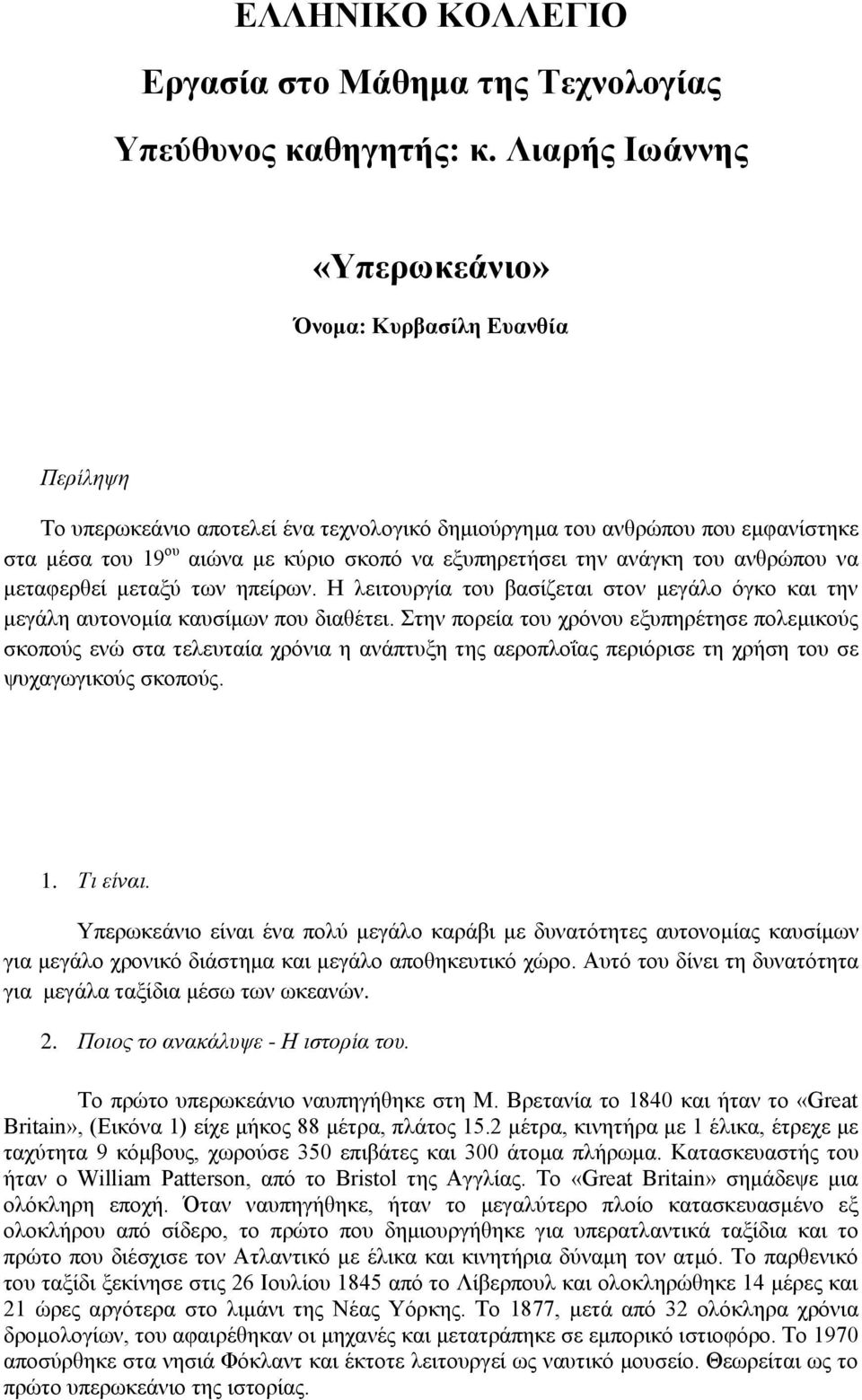 την ανάγκη του ανθρώπου να μεταφερθεί μεταξύ των ηπείρων. Η λειτουργία του βασίζεται στον μεγάλο όγκο και την μεγάλη αυτονομία καυσίμων που διαθέτει.