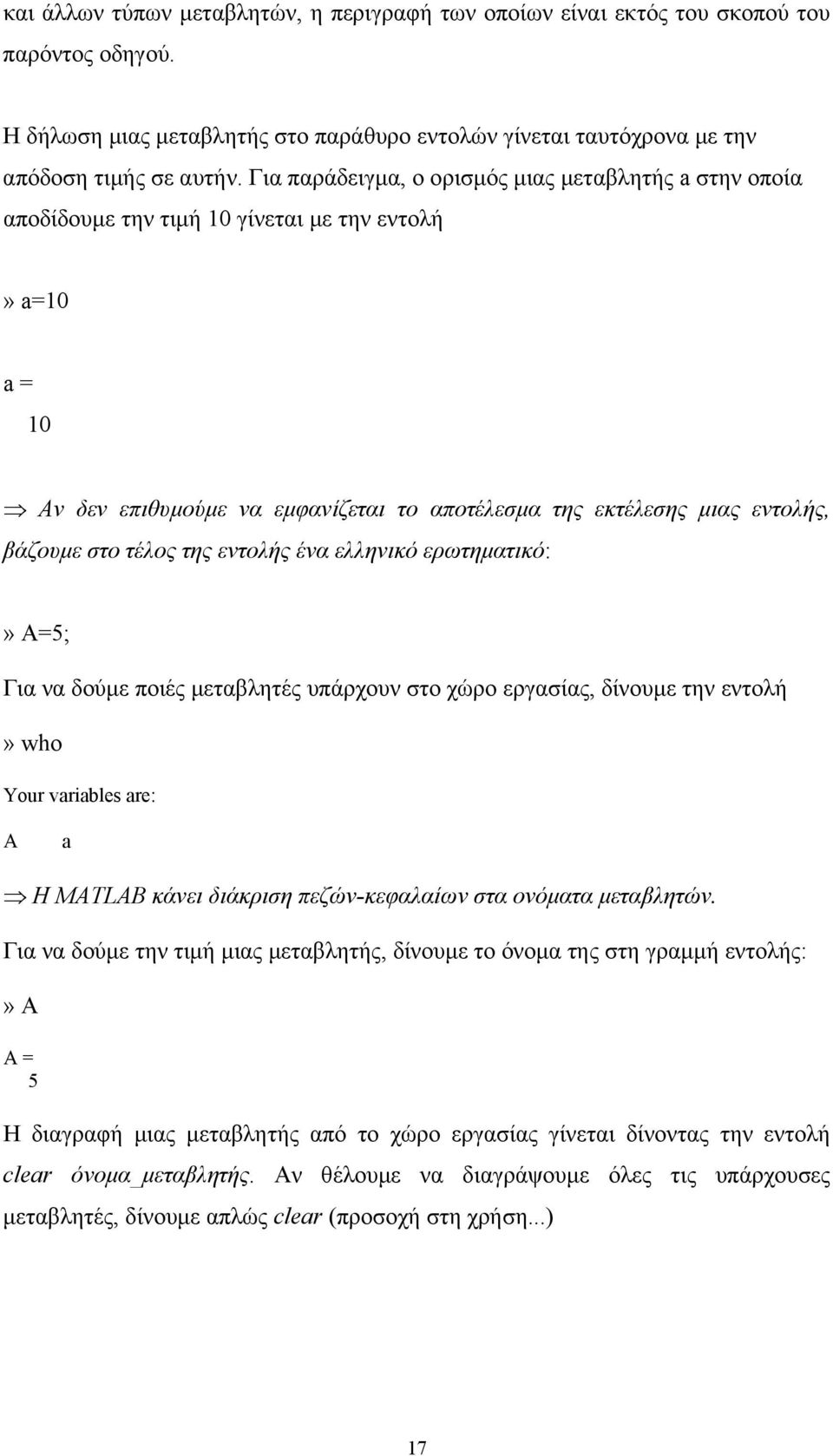 τέλος της εντολής ένα ελληνικό ερωτηµατικό:» A=5; Για να δούµε ποιές µεταβλητές υπάρχουν στο χώρο εργασίας, δίνουµε την εντολή» who Your variables are: A a Η MATLAB κάνει διάκριση πεζών-κεφαλαίων στα