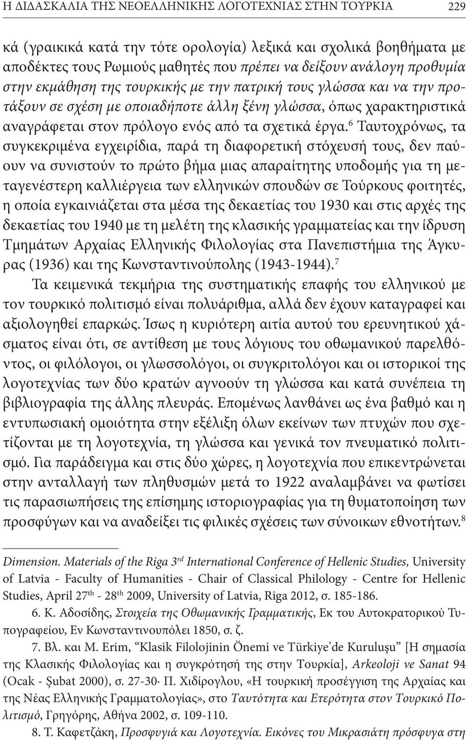 6 Ταυτοχρόνως, τα συγκεκριμένα εγχειρίδια, παρά τη διαφορετική στόχευσή τους, δεν παύουν να συνιστούν το πρώτο βήμα μιας απαραίτητης υποδομής για τη μεταγενέστερη καλλιέργεια των ελληνικών σπουδών σε