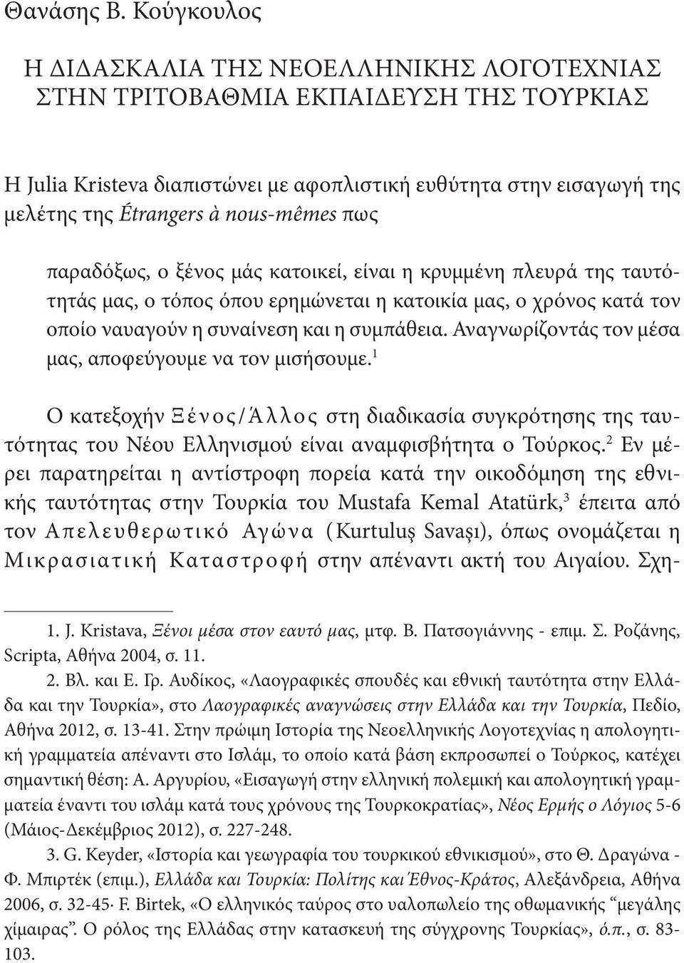 πως παραδόξως, ο ξένος μάς κατοικεί, είναι η κρυμμένη πλευρά της ταυτότητάς μας, ο τόπος όπου ερημώνεται η κατοικία μας, ο χρόνος κατά τον οποίο ναυαγούν η συναίνεση και η συμπάθεια.