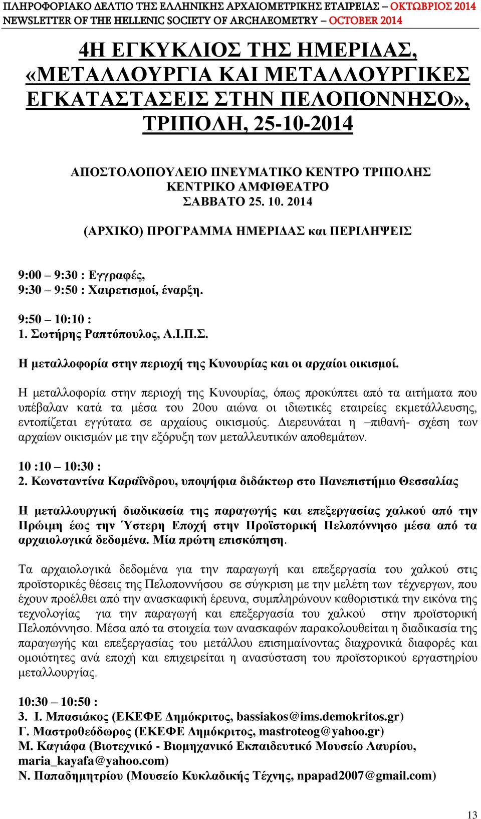 Η μεταλλοφορία στην περιοχή της Κυνουρίας, όπως προκύπτει από τα αιτήματα που υπέβαλαν κατά τα μέσα του 20ου αιώνα οι ιδιωτικές εταιρείες εκμετάλλευσης, εντοπίζεται εγγύτατα σε αρχαίους οικισμούς.