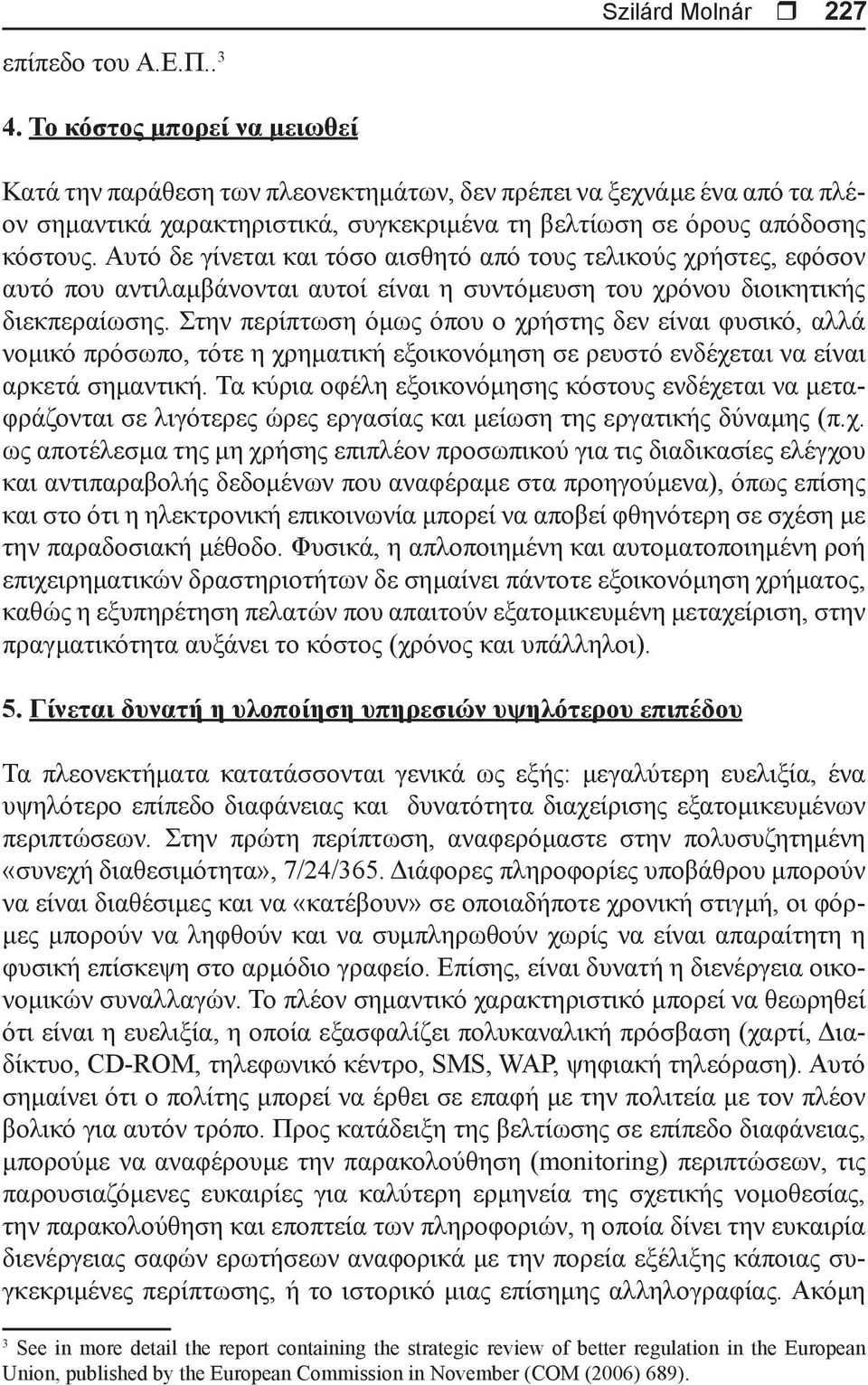 Αυτό δε γίνεται και τόσο αισθητό από τους τελικούς χρήστες, εφόσον αυτό που αντιλαμβάνονται αυτοί είναι η συντόμευση του χρόνου διοικητικής διεκπεραίωσης.