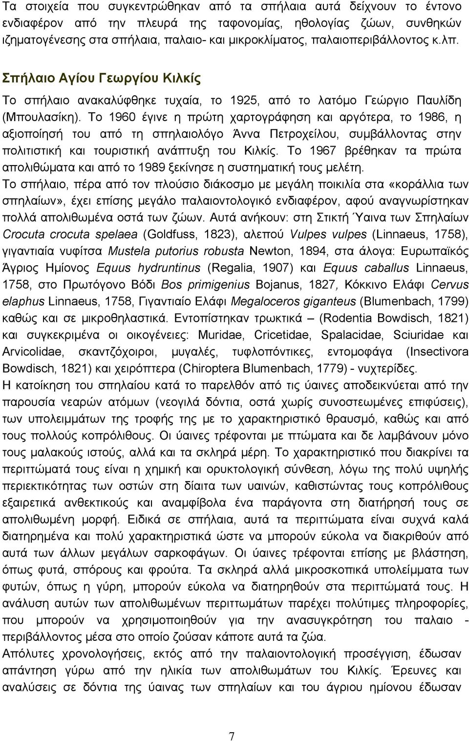 Το 1960 έγινε η πρώτη χαρτογράφηση και αργότερα, το 1986, η αξιοποίησή του από τη σπηλαιολόγο Άννα Πετροχείλου, συμβάλλοντας στην πολιτιστική και τουριστική ανάπτυξη του Κιλκίς.