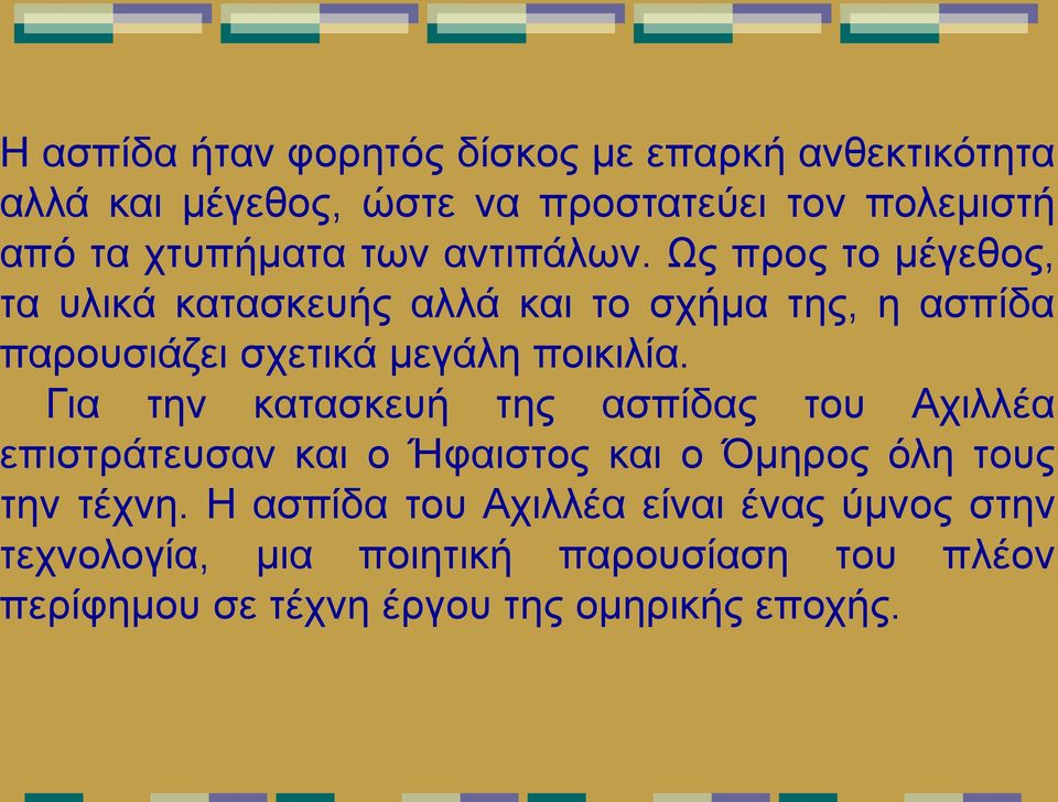 Ως προς το μέγεθος, τα υλικά κατασκευής αλλά και το σχήμα της, η ασπίδα παρουσιάζει σχετικά μεγάλη ποικιλία.