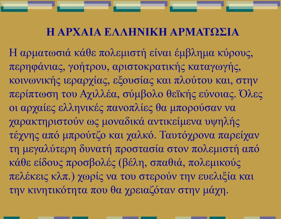 Όλες οι αρχαίες ελληνικές πανοπλίες θα μπορούσαν να χαρακτηριστούν ως μοναδικά αντικείμενα υψηλής τέχνης από μπρούτζο και χαλκό.