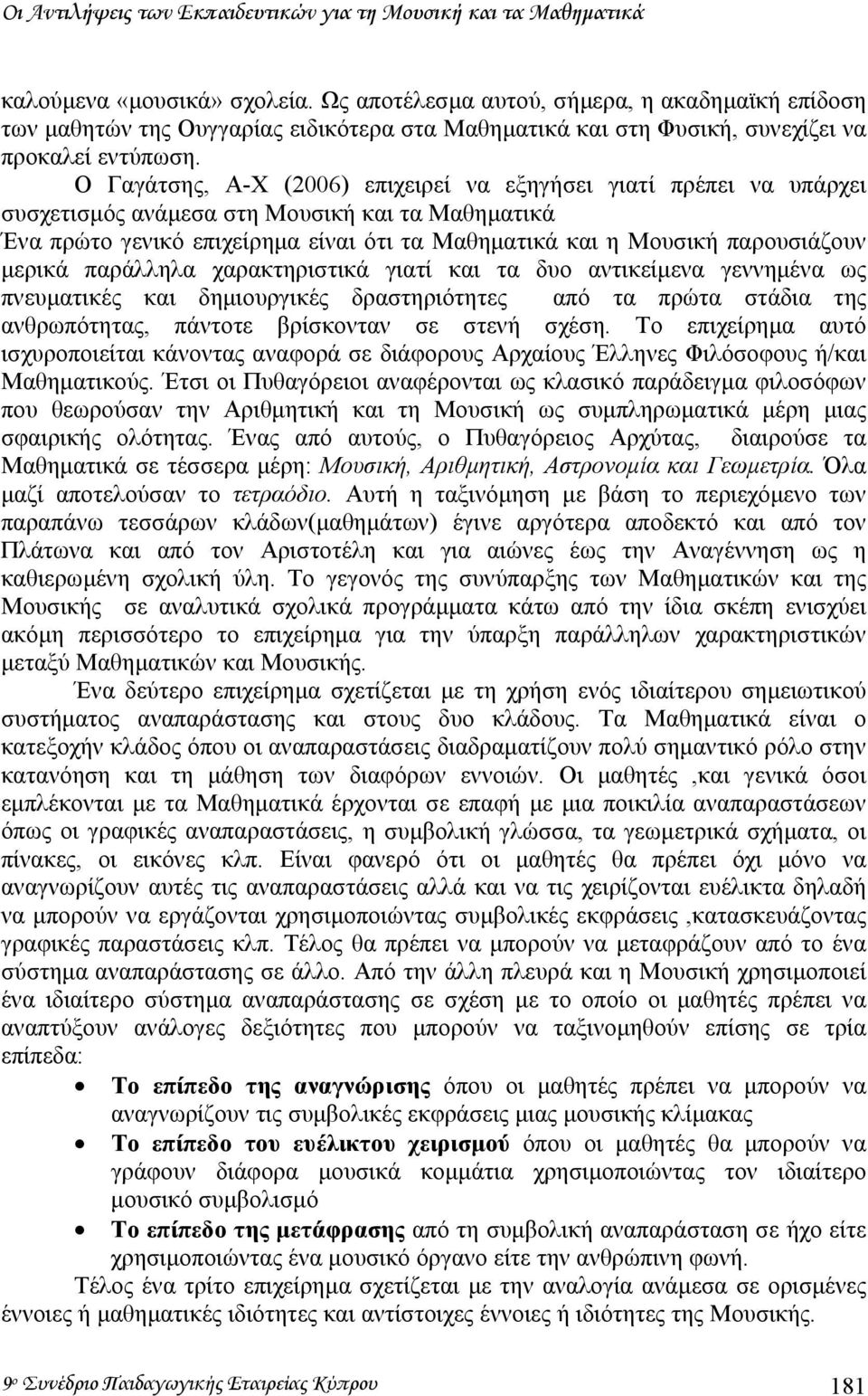 Ο Γαγάτσης, Α-Χ (2006) επιχειρεί να εξηγήσει γιατί πρέπει να υπάρχει συσχετισµός ανάµεσα στη Μουσική και τα Μαθηµατικά Ένα πρώτο γενικό επιχείρηµα είναι ότι τα Μαθηµατικά και η Μουσική παρουσιάζουν