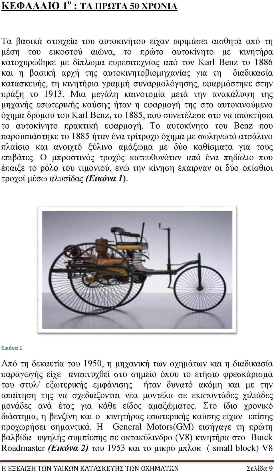 Μια μεγάλη καινοτομία μετά την ανακάλυψη της μηχανής εσωτερικής καύσης ήταν η εφαρμογή της στο αυτοκινούμενο όχημα δρόμου του Karl Benz, το 1885, που συνετέλεσε στο να αποκτήσει το αυτοκίνητο