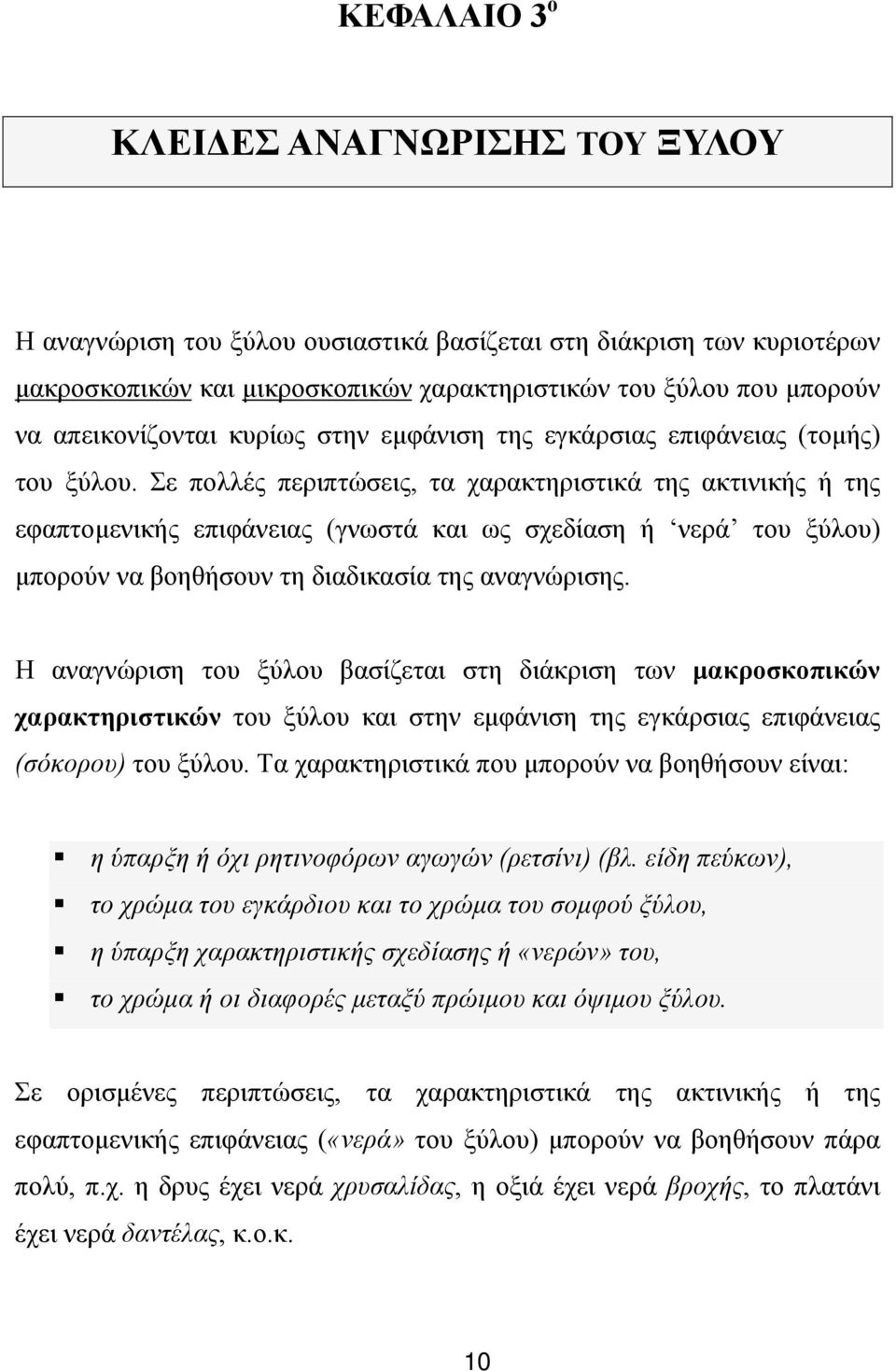 Σε πολλές περιπτώσεις, τα χαρακτηριστικά της ακτινικής ή της εφαπτοµενικής επιφάνειας (γνωστά και ως σχεδίαση ή νερά του ξύλου) µπορούν να βοηθήσουν τη διαδικασία της αναγνώρισης.