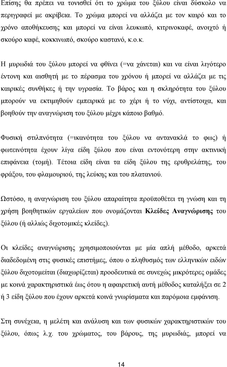 ιρό και το χρόνο αποθήκευσης και µπορεί να είναι λευκωπό, κιτρινοκαφέ, ανοιχτό ή σκούρο καφέ, κοκκινωπό, σκούρο καστανό, κ.ο.κ. Η µυρωδιά του ξύλου µπορεί να φθίνει (=να χάνεται) και να είναι λιγότερο έντονη και αισθητή µε το πέρασµα του χρόνου ή µπορεί να αλλάζει µε τις καιρικές συνθήκες ή την υγρασία.