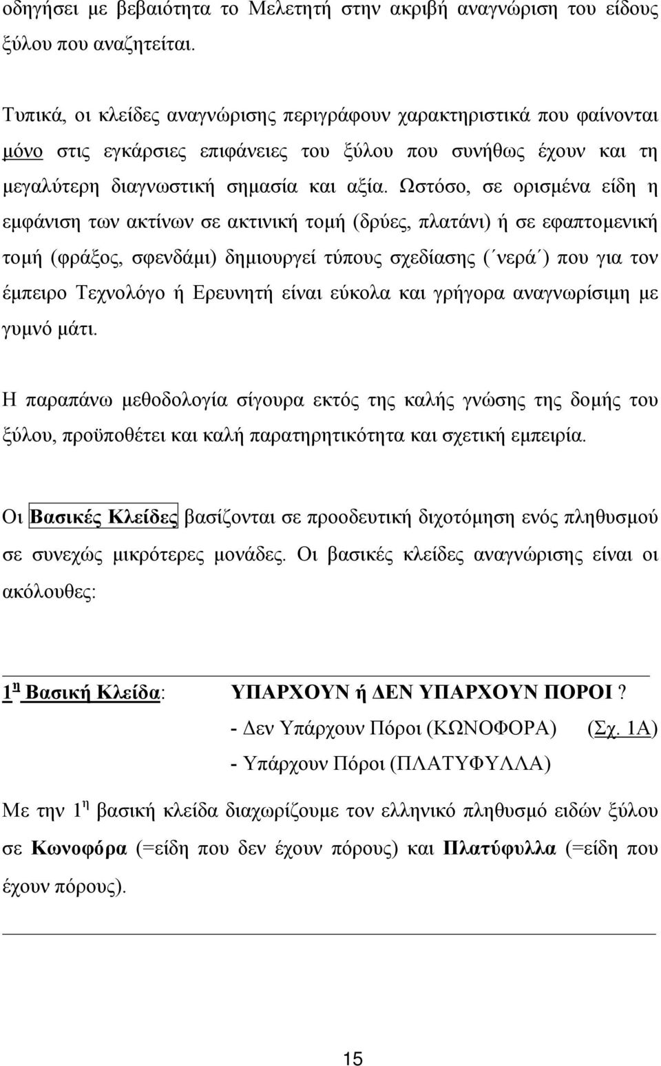 Ωστόσο, σε ορισµένα είδη η εµφάνιση των ακτίνων σε ακτινική τοµή (δρύες, πλατάνι) ή σε εφαπτοµενική τοµή (φράξος, σφενδάµι) δηµιουργεί τύπους σχεδίασης ( νερά ) που για τον έµπειρο Τεχνολόγο ή