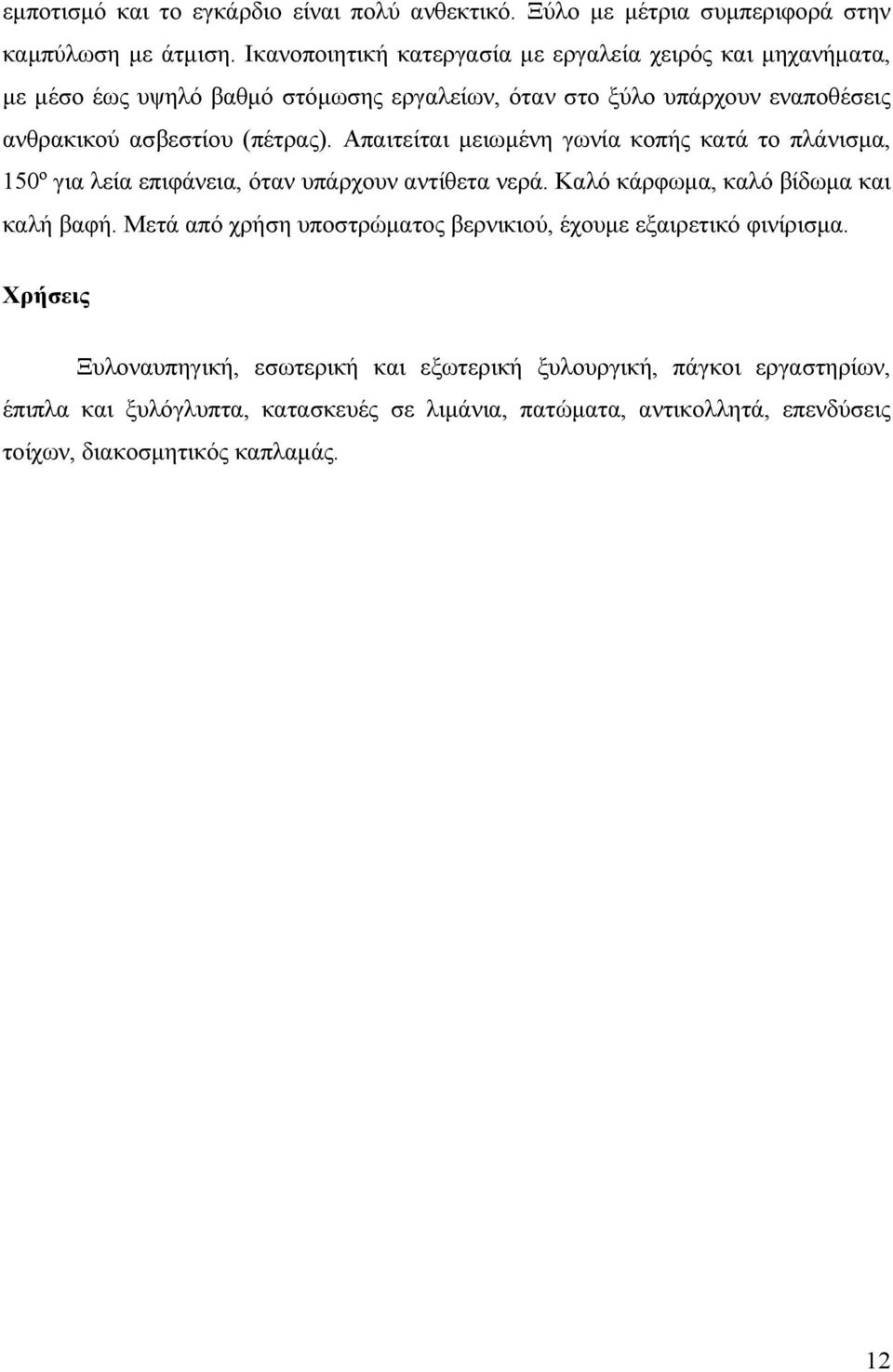 Απαιτείται μειωμένη γωνία κοπής κατά το πλάνισμα, 150º για λεία επιφάνεια, όταν υπάρχουν αντίθετα νερά. Καλό κάρφωμα, καλό βίδωμα και καλή βαφή.