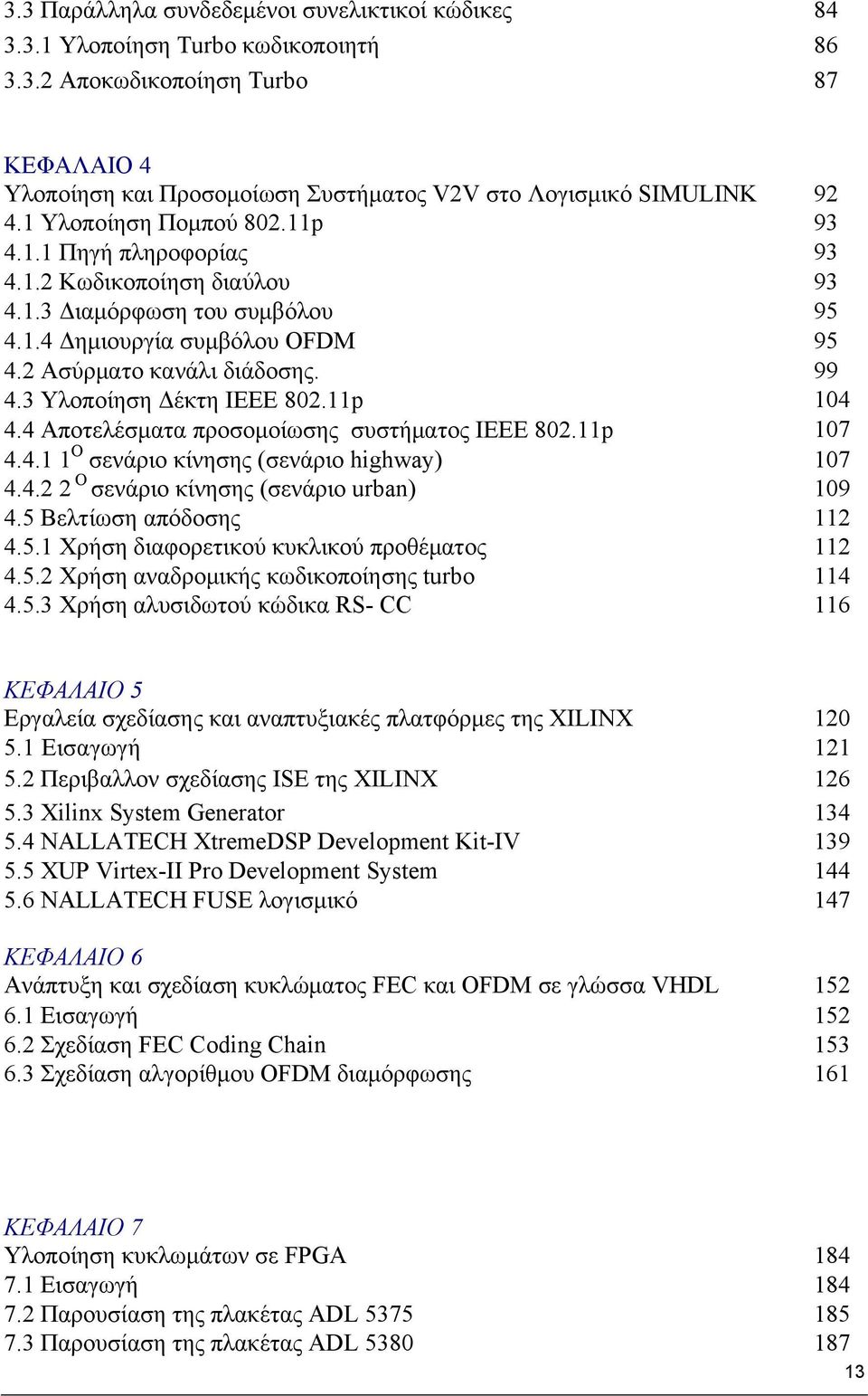 3 Υλοποίηση Δέκτη ΙΕΕΕ 802.11p 104 4.4 Αποτελέσματα προσομοίωσης συστήματος IEEE 802.11p 107 4.4.1 1 Ο σενάριο κίνησης (σενάριο highway) 107 4.4.2 2 Ο σενάριο κίνησης (σενάριο urban) 109 4.