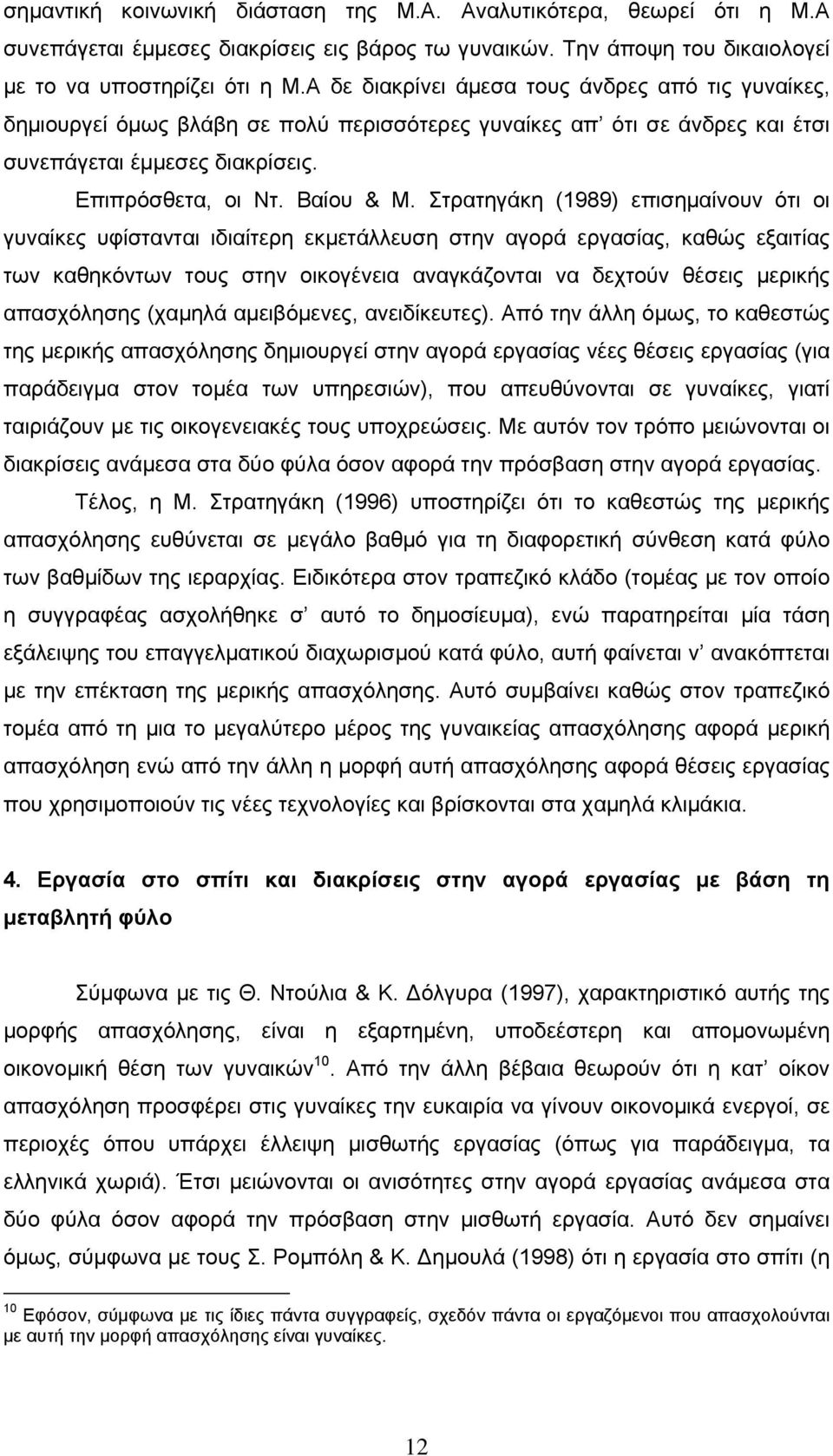 Στρατηγάκη (1989) επισημαίνουν ότι οι γυναίκες υφίστανται ιδιαίτερη εκμετάλλευση στην αγορά εργασίας, καθώς εξαιτίας των καθηκόντων τους στην οικογένεια αναγκάζονται να δεχτούν θέσεις μερικής