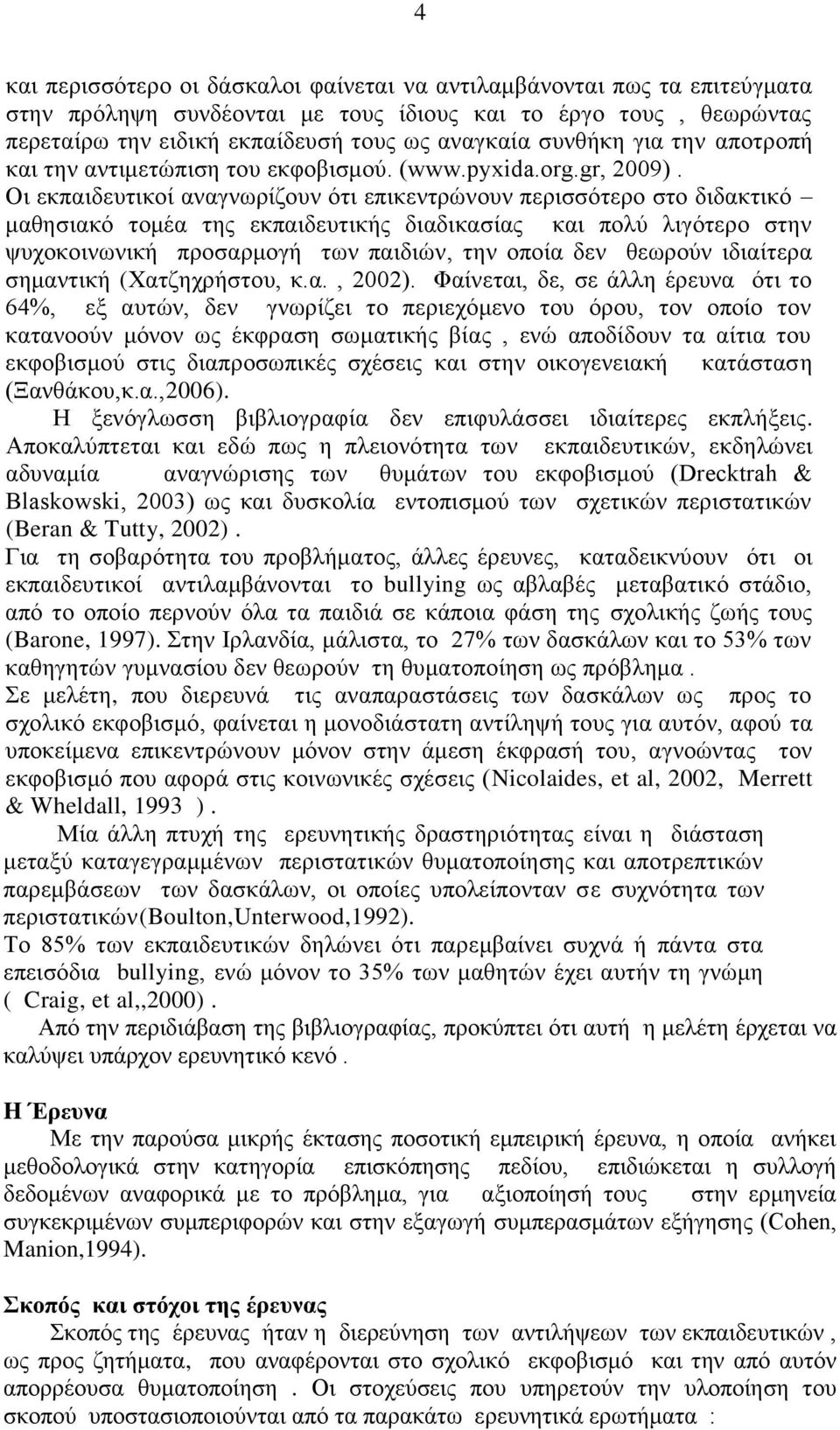 Οι εκπαιδευτικοί αναγνωρίζουν ότι επικεντρώνουν περισσότερο στο διδακτικό μαθησιακό τομέα της εκπαιδευτικής διαδικασίας και πολύ λιγότερο στην ψυχοκοινωνική προσαρμογή των παιδιών, την οποία δεν