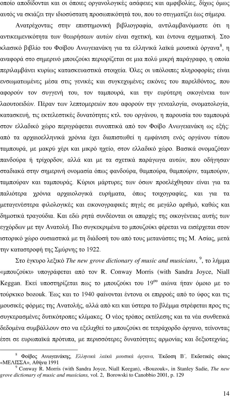 Στο κλασικό βιβλίο του Φοίβου Ανωγειανάκη για τα ελληνικά λαϊκά μουσικά όργανα 8, η αναφορά στο σημερινό μπουζούκι περιορίζεται σε μια πολύ μικρή παράγραφο, η οποία περιλαμβάνει κυρίως κατασκευαστικά