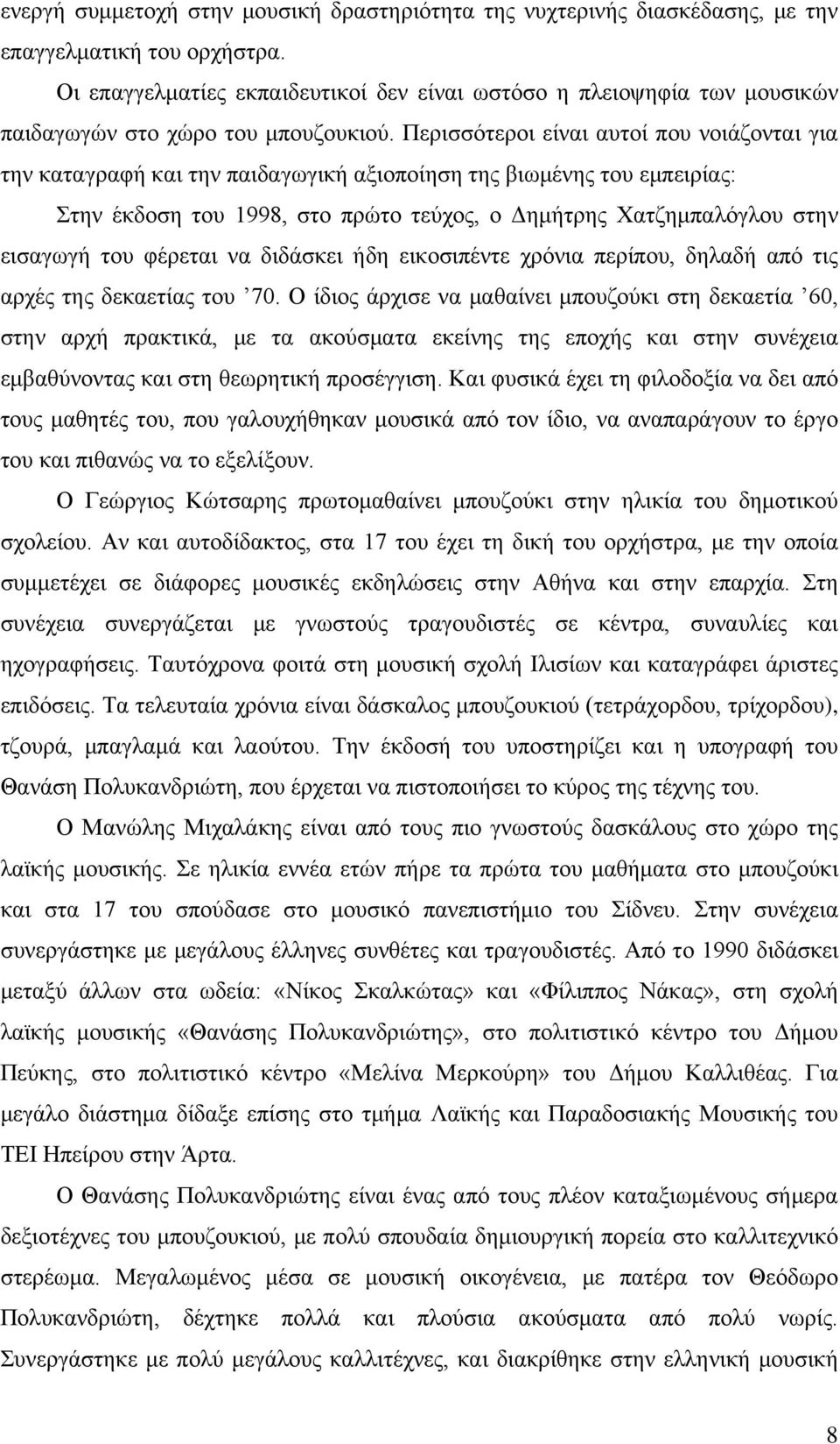 Περισσότεροι είναι αυτοί που νοιάζονται για την καταγραφή και την παιδαγωγική αξιοποίηση της βιωμένης του εμπειρίας: Στην έκδοση του 1998, στο πρώτο τεύχος, ο Δημήτρης Χατζημπαλόγλου στην εισαγωγή