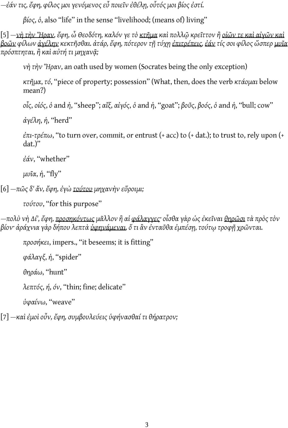 ἀτάρ, ἔφη, πότερον τῇ τύχῃ ἐπιτρέπεις, ἐάν τίς σοι φίλος ὥσπερ μυῖα πρόσπτηται, ἢ καὶ αὐτή τι μηχανᾷ; νὴ τὴν Ἥραν, an oath used by women (Socrates being the only exception) κτῆμα, τό, piece of