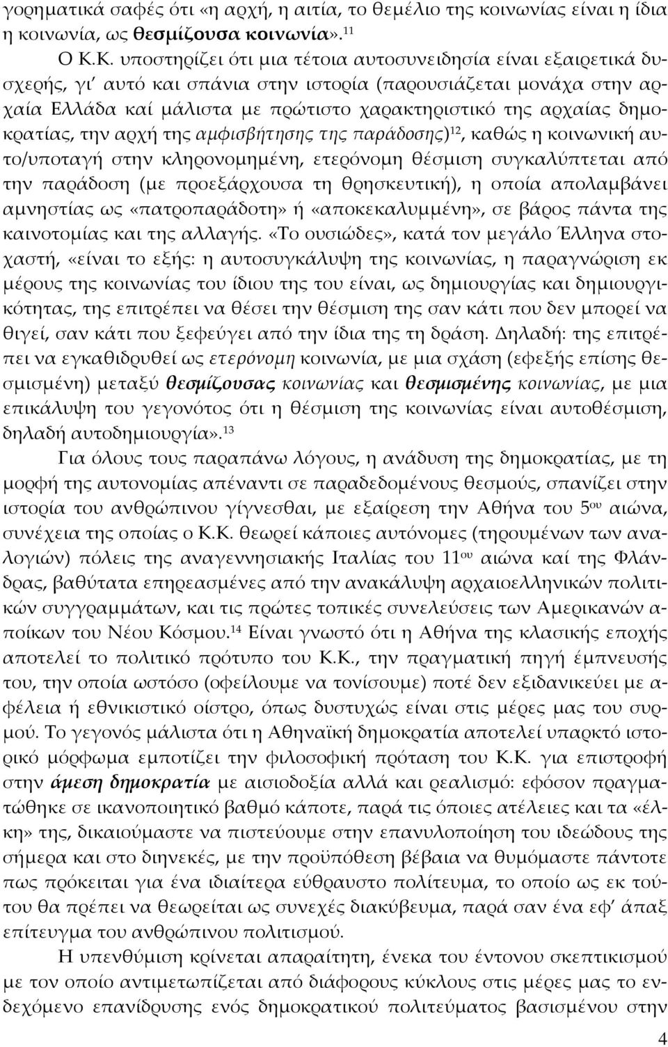 δημοκρατίας, την αρχή της αμφισβήτησης της παράδοσης) 12, καθώς η κοινωνική αυτο/υποταγή στην κληρονομημένη, ετερόνομη θέσμιση συγκαλύπτεται από την παράδοση (με προεξάρχουσα τη θρησκευτική), η οποία