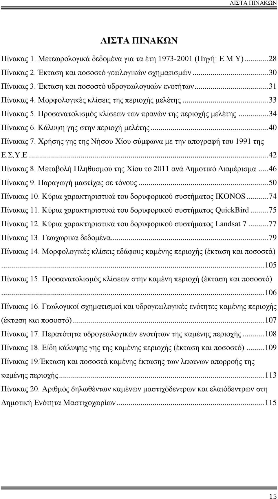 Κάλυψη γης στην περιοχή μελέτης... 40 Πίνακας 7. Χρήσης γης της Νήσου Χίου σύμφωνα με την απογραφή του 1991 της Ε.Σ.Υ.Ε... 42 Πίνακας 8. Μεταβολή Πληθυσμού της Χίου το 2011 ανά Δημοτικό Διαμέρισμα.