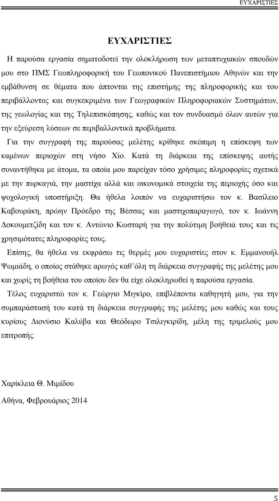 εξεύρεση λύσεων σε περιβαλλοντικά προβλήματα. Για την συγγραφή της παρούσας μελέτης κρίθηκε σκόπιμη η επίσκεψη των καμένων περιοχών στη νήσο Χίο.