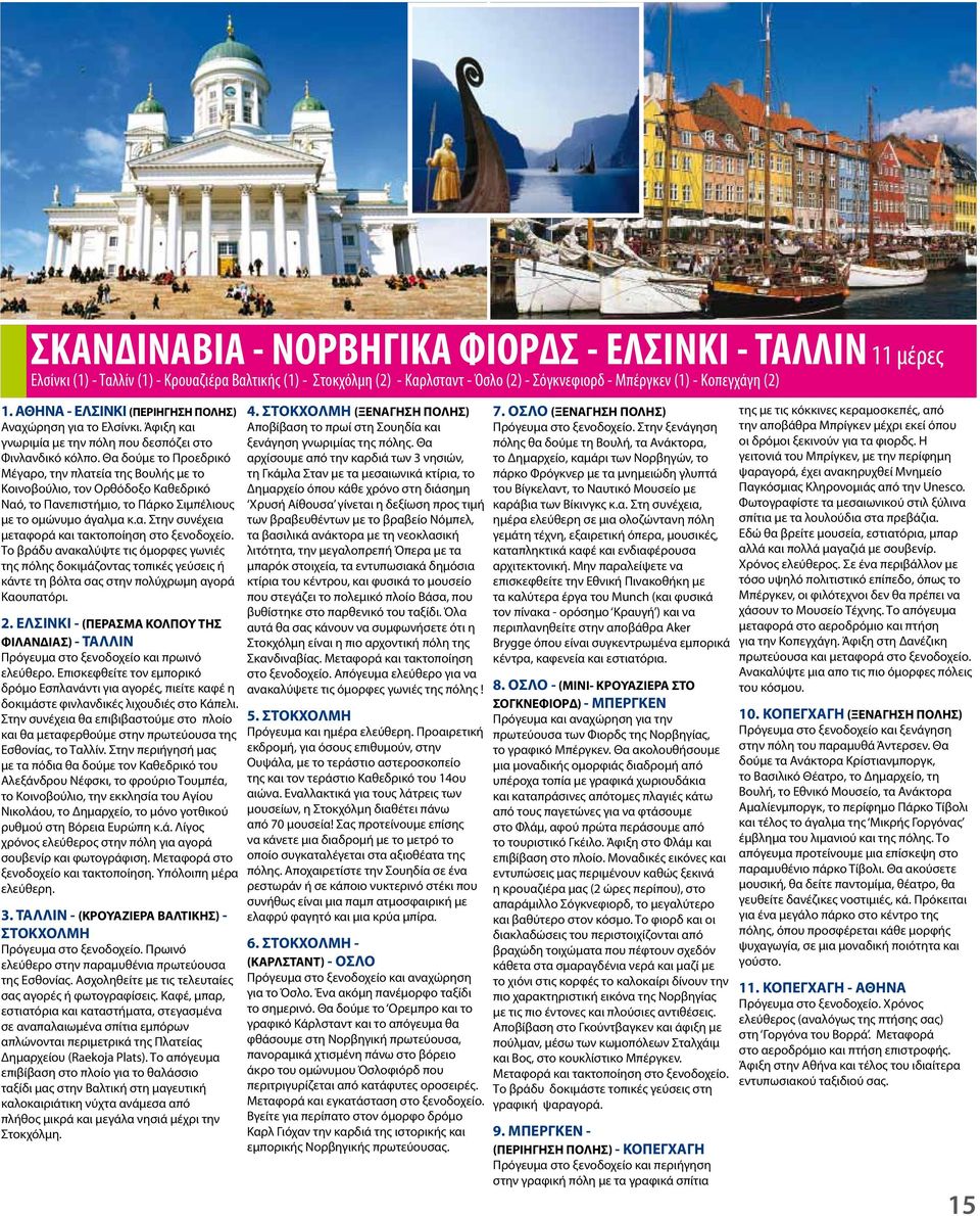 Θα δούμε το Προεδρικό Μέγαρο, την πλατεία της Βουλής με το Κοινοβούλιο, τον Ορθόδοξο Καθεδρικό Ναό, το Πανεπιστήμιο, το Πάρκο Σιμπέλιους με το ομώνυμο άγαλμα κ.α. Στην συνέχεια μεταφορά και τακτοποίηση στο ξενοδοχείο.