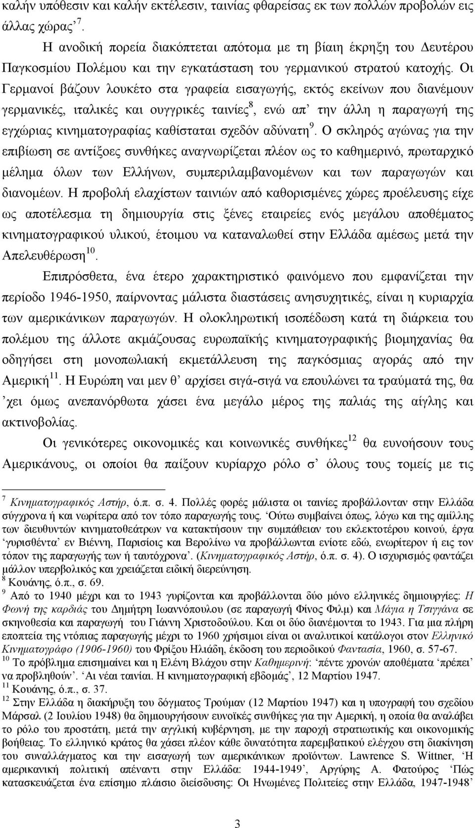 Οι Γερµανοί βάζουν λουκέτο στα γραφεία εισαγωγής, εκτός εκείνων που διανέµουν γερµανικές, ιταλικές και ουγγρικές ταινίες 8, ενώ απ την άλλη η παραγωγή της εγχώριας κινηµατογραφίας καθίσταται σχεδόν