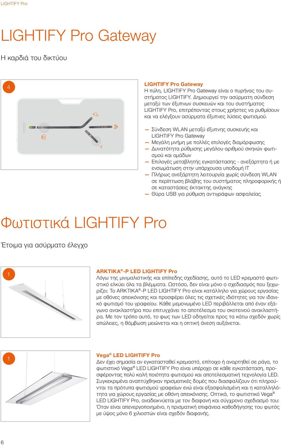 Σύνδεση WLAN μεταξύ έξυπνης συσκευής και LIGHTIFY Pro Gateway Μεγάλη μνήμη με πολλές επιλογές διαμόρφωσης Δυνατότητα ρύθμισης μεγάλου αριθμού σκηνών φωτισμού και ομάδων Επιλογές μεταβλητής