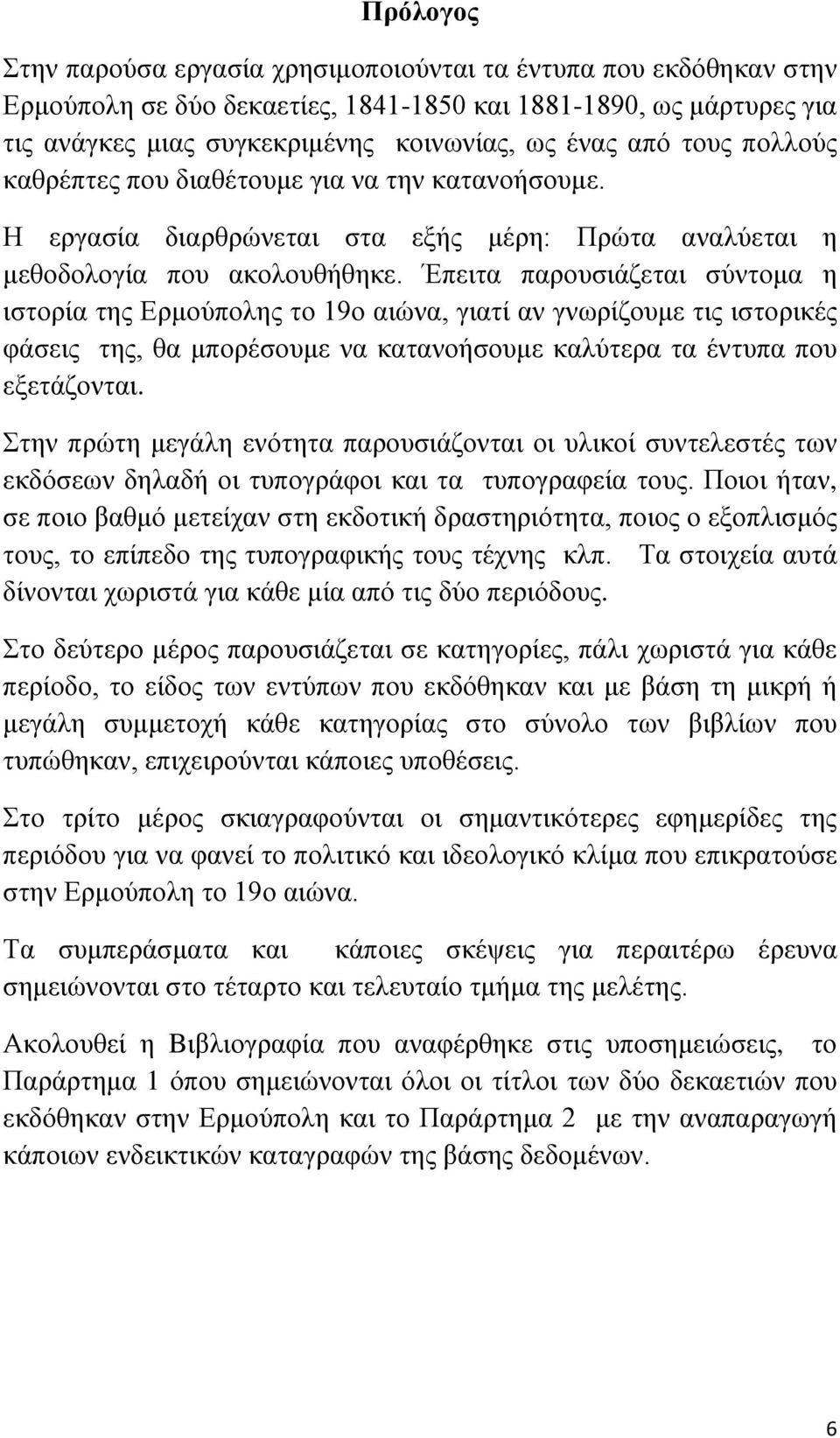 Έπειτα παρουσιάζεται σύντομα η ιστορία της Ερμούπολης το 19ο αιώνα, γιατί αν γνωρίζουμε τις ιστορικές φάσεις της, θα μπορέσουμε να κατανοήσουμε καλύτερα τα έντυπα που εξετάζονται.