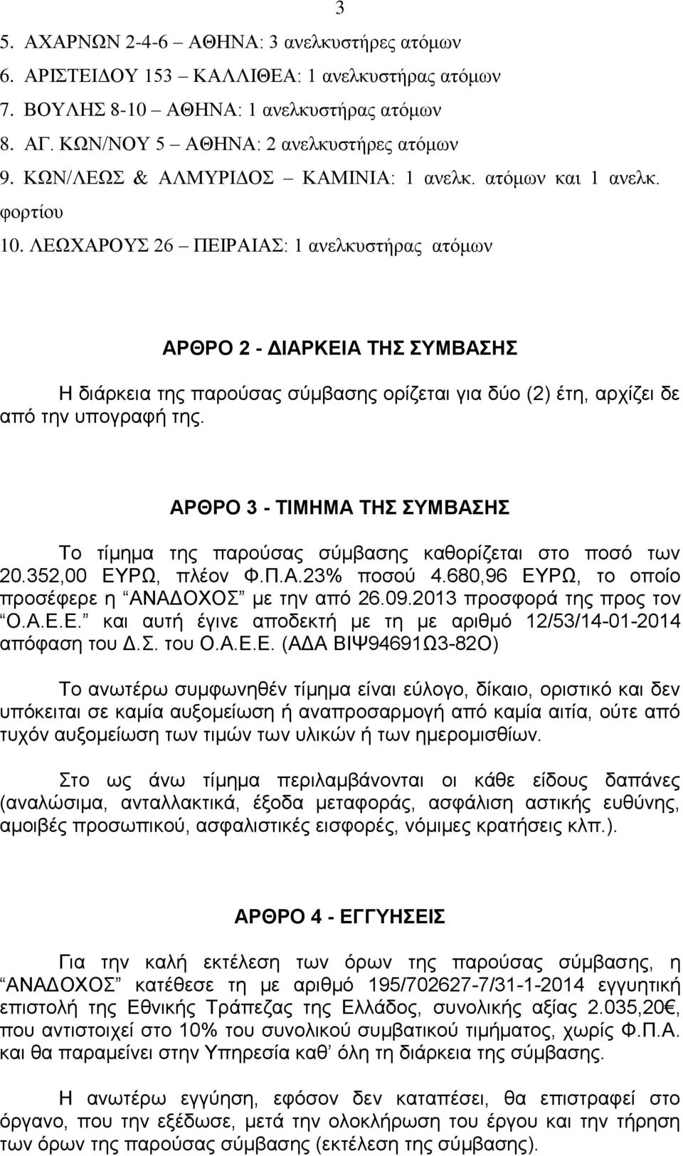 ΛΕΩΧΑΡΟΥΣ 26 ΠΕΙΡΑΙΑΣ: 1 ανελκυστήρας ατόμων ΑΡΘΡΟ 2 - ΔΙΑΡΚΕΙΑ ΤΗΣ ΣΥΜΒΑΣΗΣ Η διάρκεια της παρούσας σύμβασης ορίζεται για δύο (2) έτη, αρχίζει δε από την υπογραφή της.