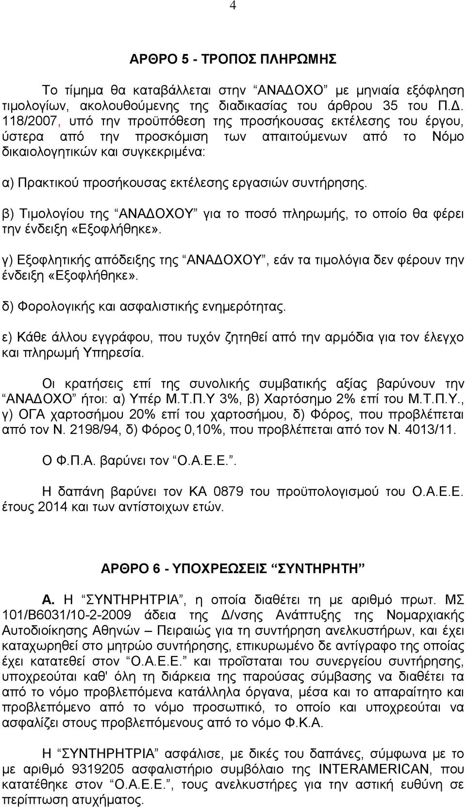 118/2007, υπό την προϋπόθεση της προσήκουσας εκτέλεσης του έργου, ύστερα από την προσκόμιση των απαιτούμενων από το Νόμο δικαιολογητικών και συγκεκριμένα: α) Πρακτικού προσήκουσας εκτέλεσης εργασιών