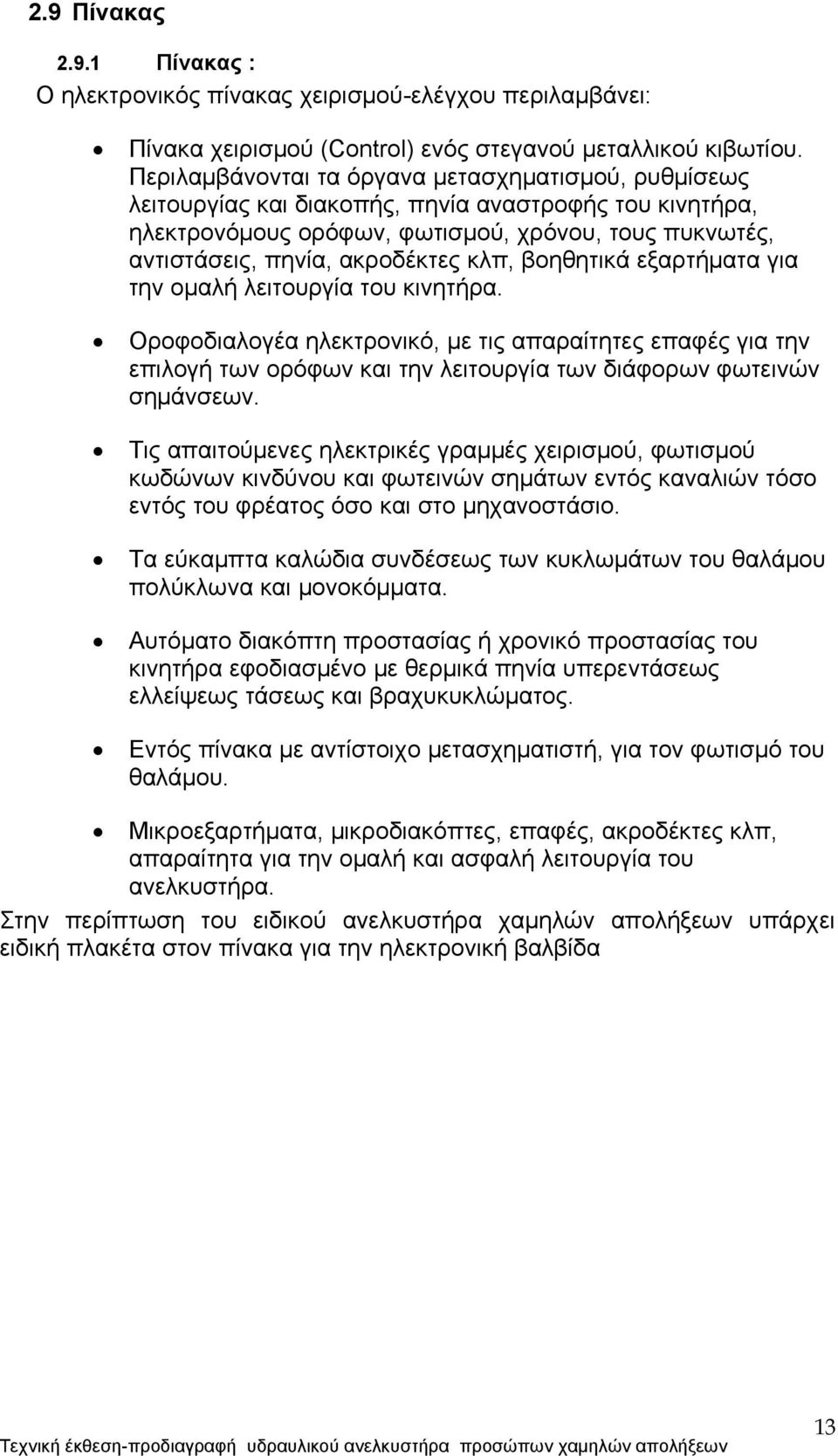 κλπ, βοηθητικά εξαρτήματα για την ομαλή λειτουργία του κινητήρα. Οροφοδιαλογέα ηλεκτρονικό, με τις απαραίτητες επαφές για την επιλογή των ορόφων και την λειτουργία των διάφορων φωτεινών σημάνσεων.