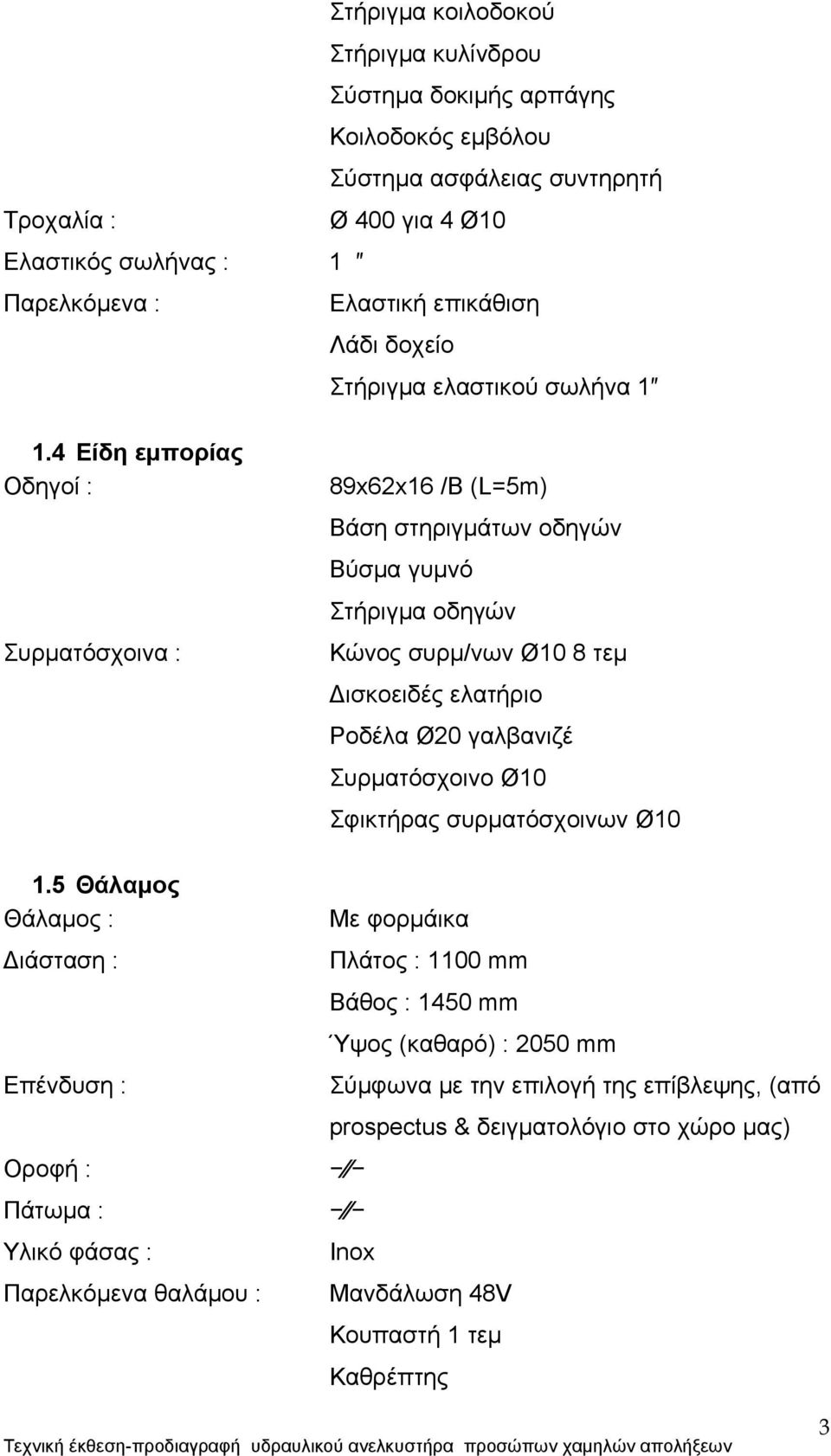 5 Θάλαμος Θάλαμος : Διάσταση : Επένδυση : Οροφή : Πάτωμα : Υλικό φάσας : Παρελκόμενα θαλάμου : 89x62x16 /B (L=5m) Βάση στηριγμάτων οδηγών Βύσμα γυμνό Στήριγμα οδηγών Κώνος συρμ/νων Ø10 8