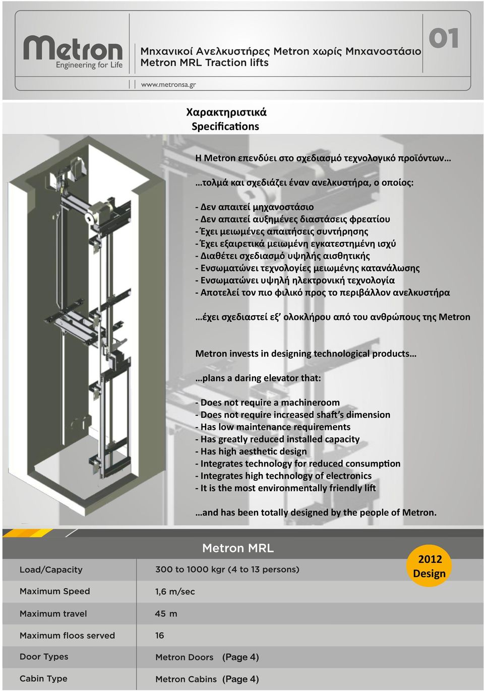 υψηλή ηλεκτρονική τεχνολογία - Αποτελεί τον πιο φιλικό προς το περιβάλλον ανελκυστήρα έχει σχεδιαστεί εξ ολοκλήρου από του ανθρώπους της Metron Metron invests in designing technological products