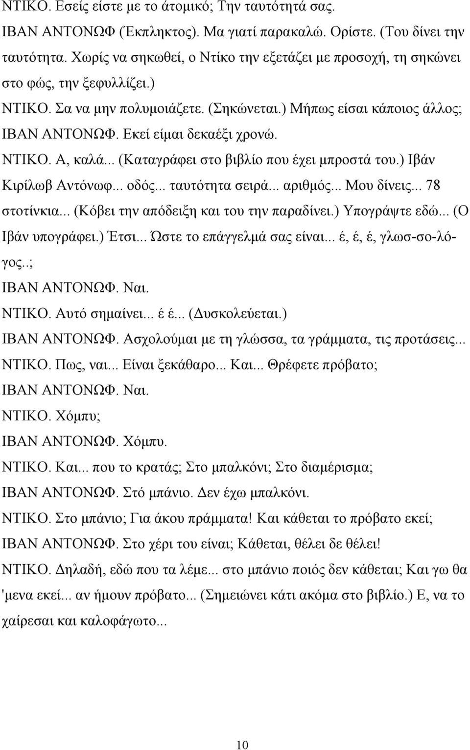 ΝΤΙΚΟ. Α, καλά... (Καταγράφει στο βιβλίο που έχει μπροστά του.) Ιβάν Κιρίλωβ Αντόνωφ... οδός... ταυτότητα σειρά... αριθμός... Μου δίνεις... 78 στοτίνκια... (Κόβει την απόδειξη και του την παραδίνει.