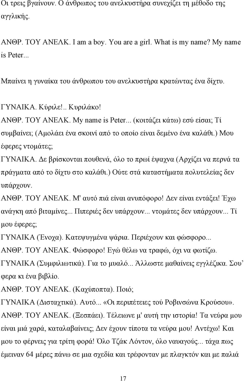 .. (κοιτάζει κάτω) εσύ είσαι; Τί συμβαίνει; (Αμολάει ένα σκοινί από το οποίο είναι δεμένο ένα καλάθι.) Μου έφερες ντομάτες; ΓΥΝΑΙΚΑ.