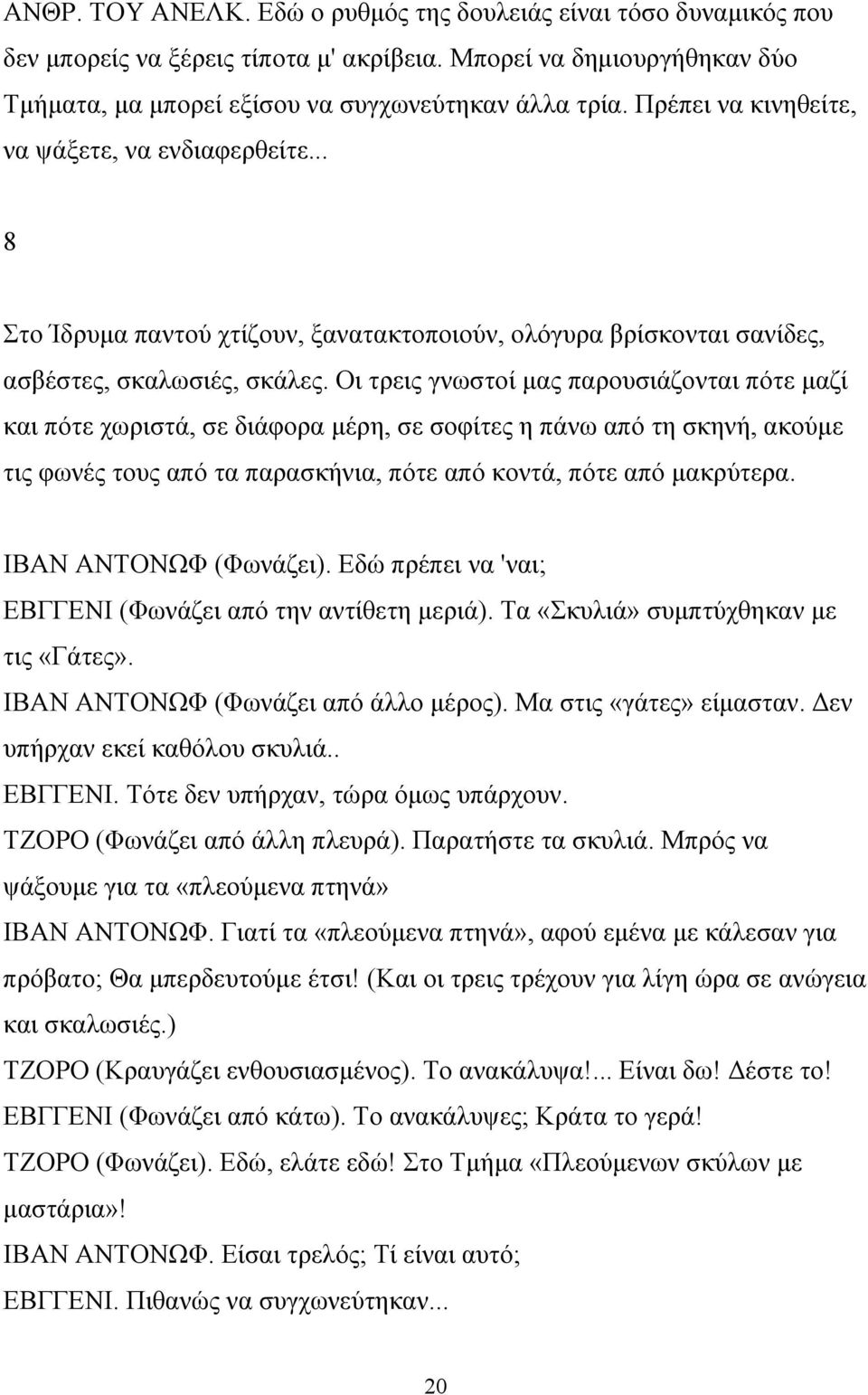 Οι τρεις γνωστοί μας παρουσιάζονται πότε μαζί και πότε χωριστά, σε διάφορα μέρη, σε σοφίτες η πάνω από τη σκηνή, ακούμε τις φωνές τους από τα παρασκήνια, πότε από κοντά, πότε από μακρύτερα.