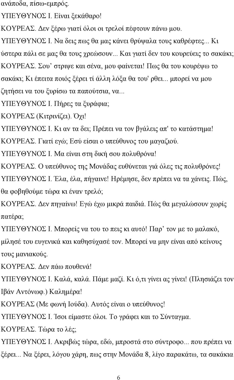 Πως θα του κουρέψω το σακάκι; Κι έπειτα ποιός ξέρει τί άλλη λόξα θα του' ρθει... μπορεί να μου ζητήσει να του ξυρίσω τα παπούτσια, να... ΥΠΕΥΘΥΝΟΣ Ι. Πήρες τα ξυράφια; ΚΟΥΡΕΑΣ (Κιτρινίζει). Όχι!