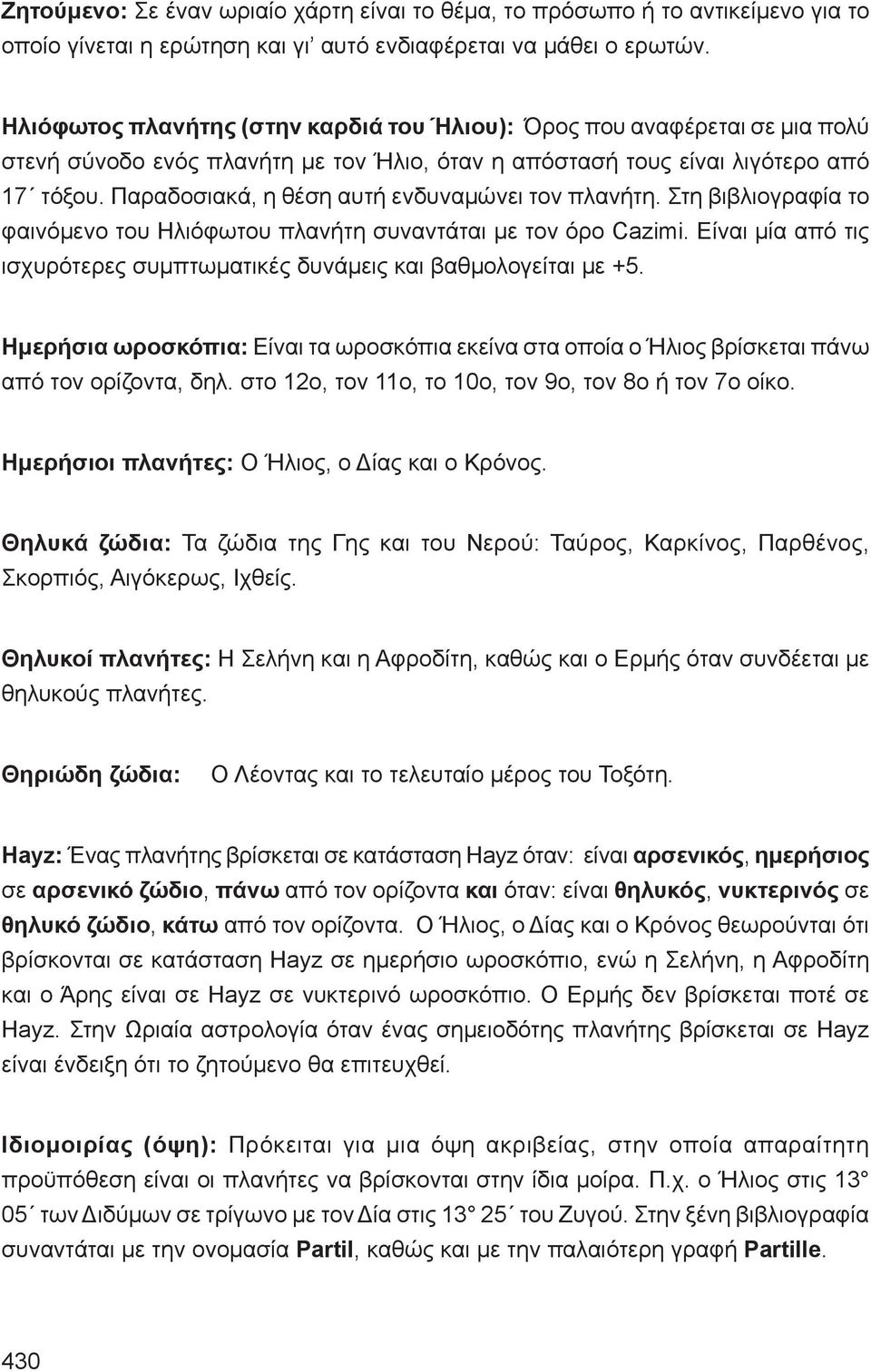 Παραδοσιακά, η θέση αυτή ενδυναμώνει τον πλανήτη. Στη βιβλιογραφία το φαινόμενο του Ηλιόφωτου πλανήτη συναντάται με τον όρο Cazimi.