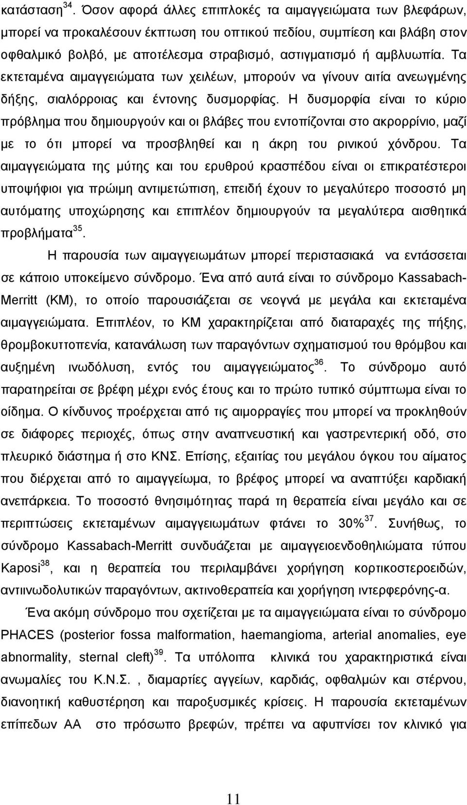 Τα εκτεταμένα αιμαγγειώματα των χειλέων, μπορούν να γίνουν αιτία ανεωγμένης δήξης, σιαλόρροιας και έντονης δυσμορφίας.